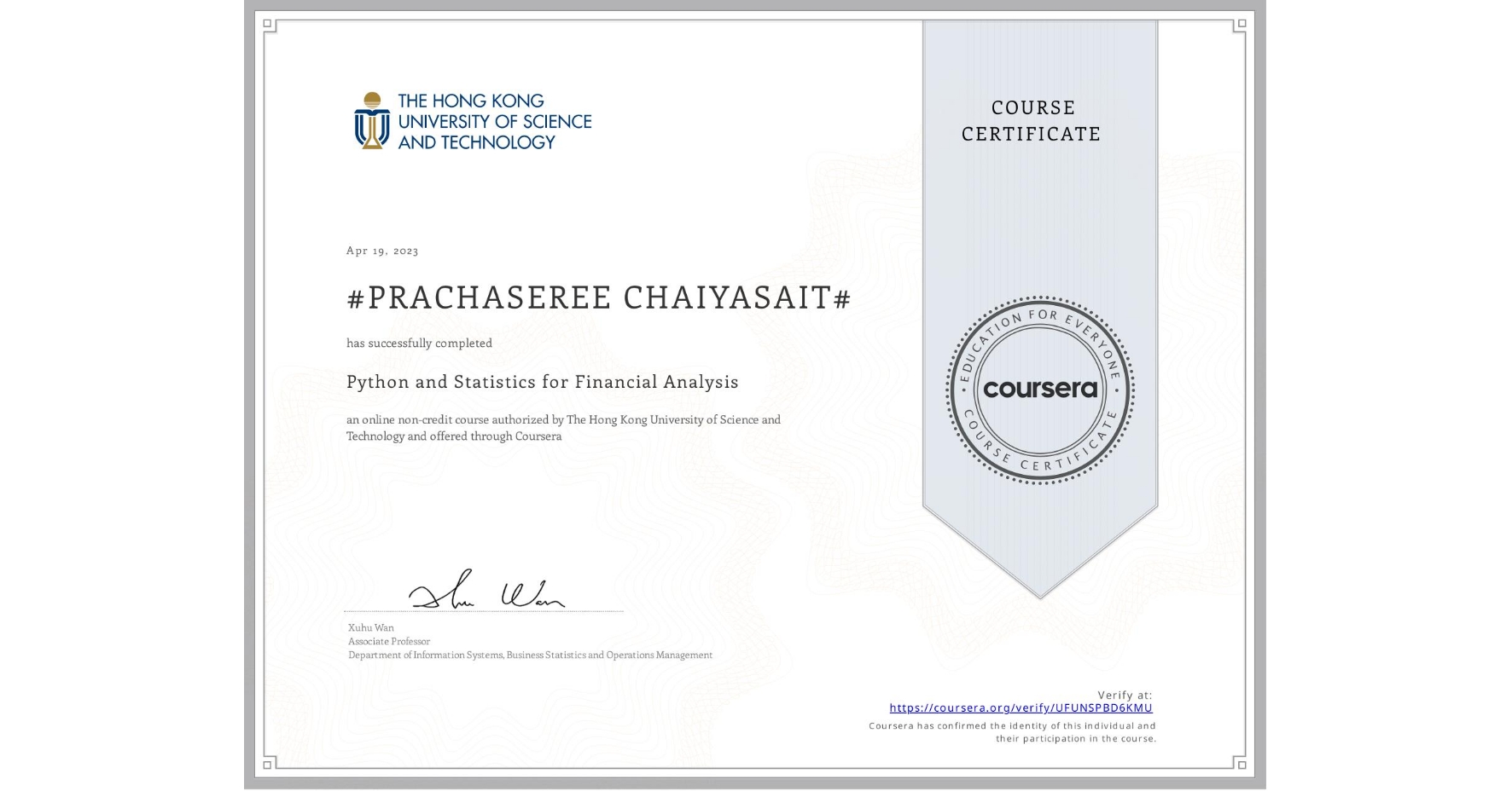 View certificate for #PRACHASEREE CHAIYASAIT#, Python and Statistics for Financial Analysis, an online non-credit course authorized by The Hong Kong University of Science and Technology and offered through Coursera