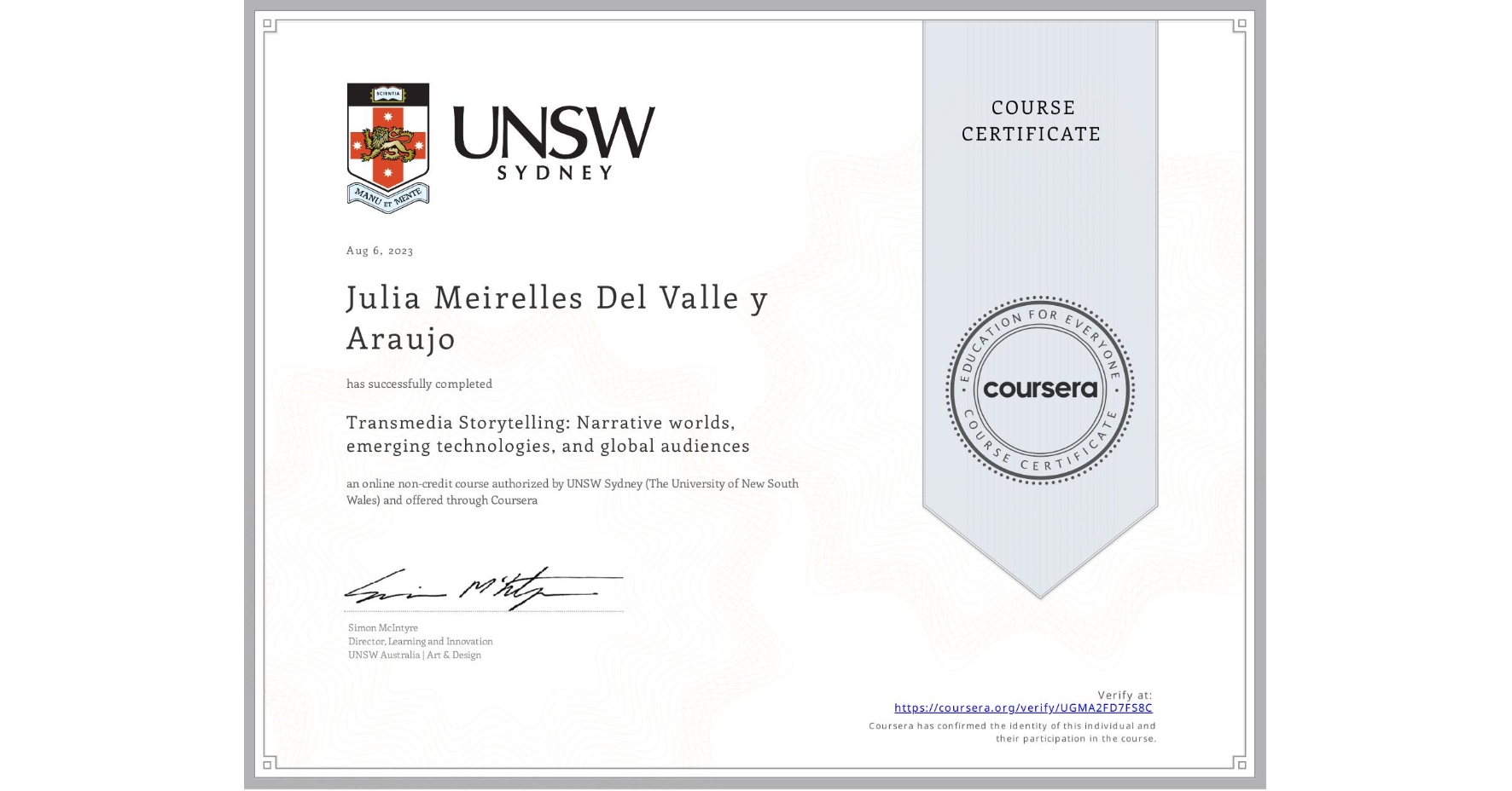 View certificate for Julia Meirelles Del Valle y Araujo, Transmedia Storytelling: Narrative worlds, emerging technologies, and global audiences, an online non-credit course authorized by UNSW Sydney (The University of New South Wales) and offered through Coursera
