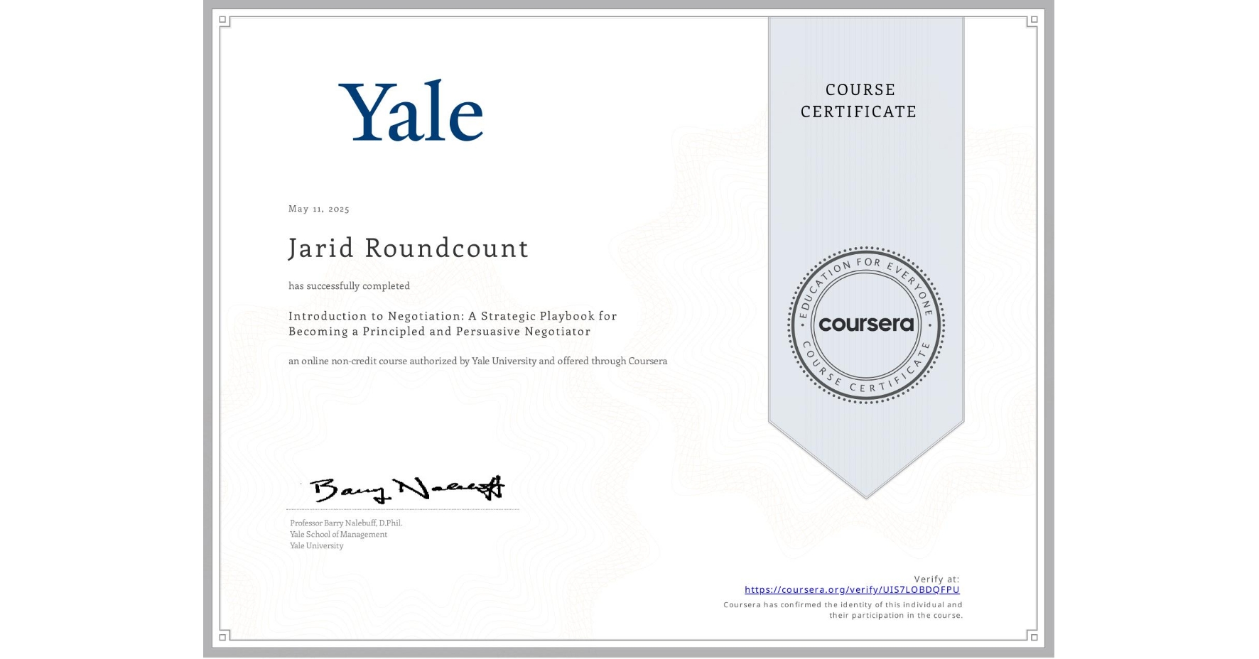View certificate for Jarid Roundcount, Introduction to Negotiation: A Strategic Playbook for Becoming a Principled and Persuasive Negotiator, an online non-credit course authorized by Yale University and offered through Coursera