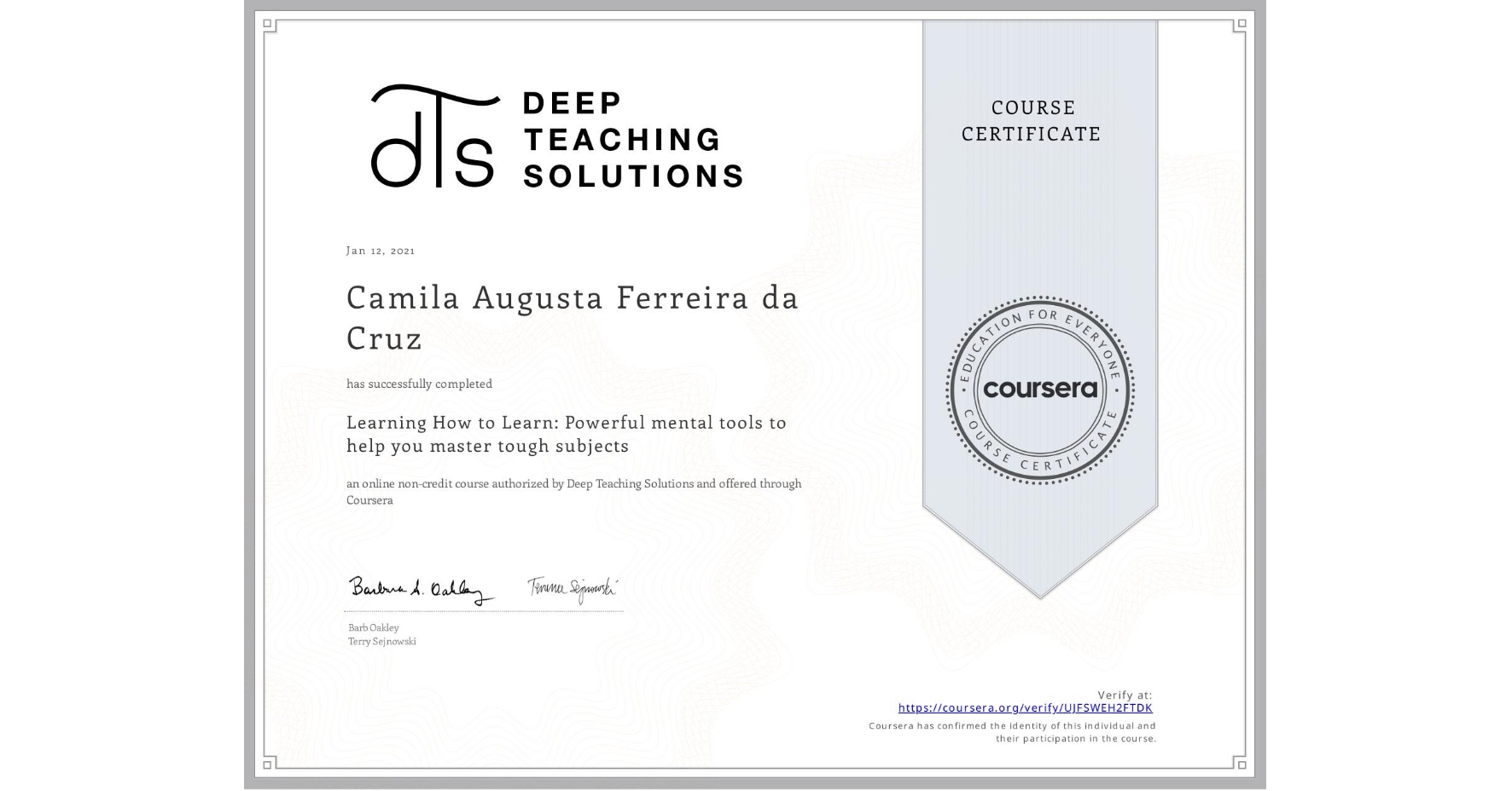 View certificate for Camila Augusta Ferreira da Cruz, Learning How to Learn: Powerful mental tools to help you master tough subjects, an online non-credit course authorized by Deep Teaching Solutions and offered through Coursera