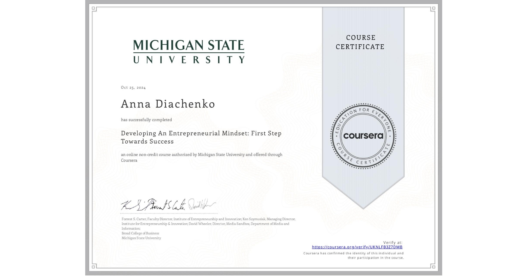 View certificate for Anna Diachenko , Developing An Entrepreneurial Mindset: First Step Towards Success , an online non-credit course authorized by Michigan State University and offered through Coursera