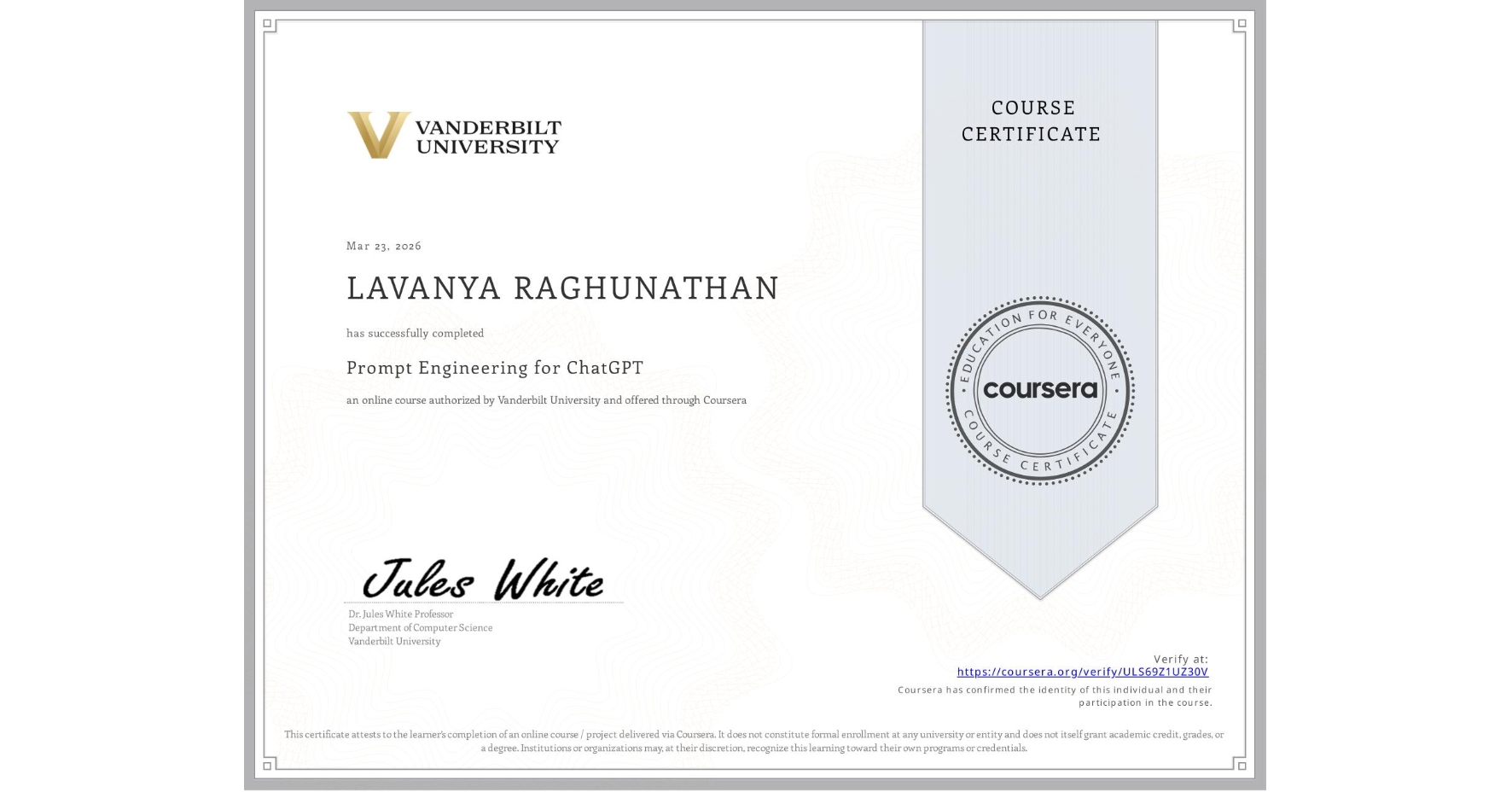 View certificate for LAVANYA RAGHUNATHAN, Prompt Engineering for ChatGPT, an online non-credit course authorized by Vanderbilt University and offered through Coursera