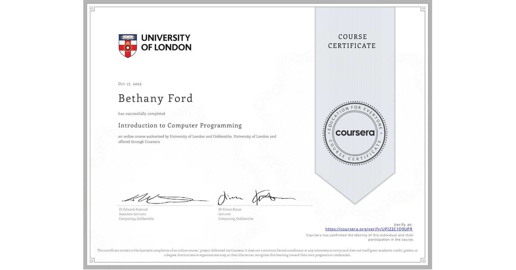 View certificate for Bethany Ford, Introduction to Computer Programming , an online non-credit course authorized by University of London & Goldsmiths, University of London and offered through Coursera