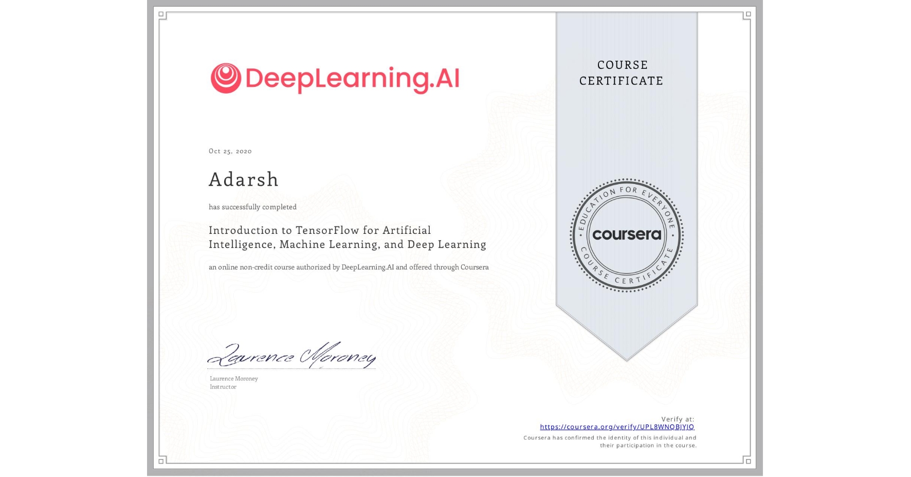 View certificate for Adarsh , Introduction to TensorFlow for Artificial Intelligence, Machine Learning, and Deep Learning, an online non-credit course authorized by DeepLearning.AI and offered through Coursera