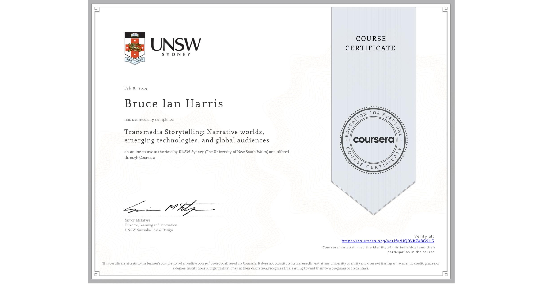 View certificate for Bruce Ian Harris, Transmedia Storytelling: Narrative worlds, emerging technologies, and global audiences, an online non-credit course authorized by UNSW Sydney (The University of New South Wales) and offered through Coursera