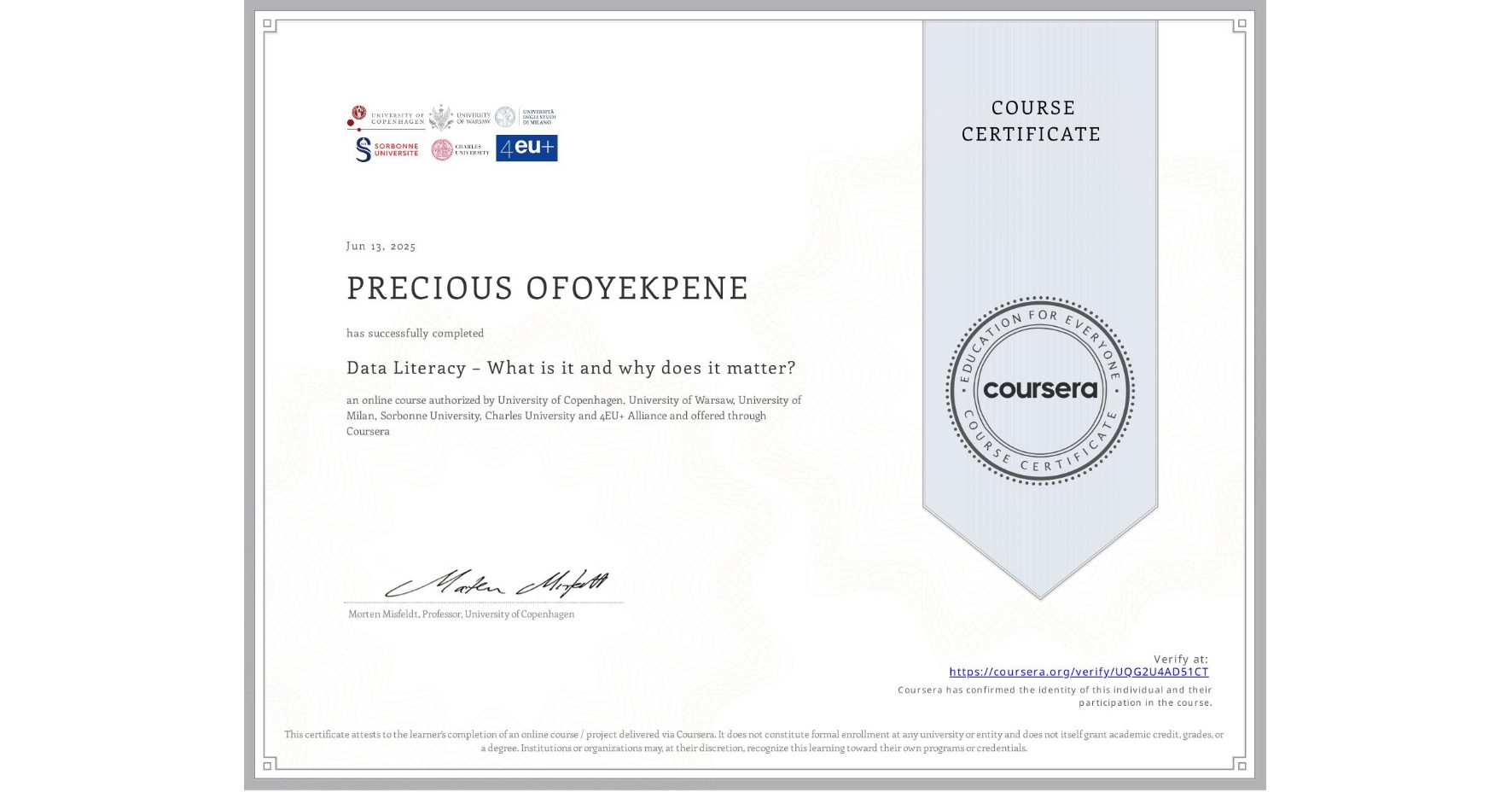 View certificate for PRECIOUS OFOYEKPENE, Data Literacy – What is it and why does it matter?, an online non-credit course authorized by University of Copenhagen, University of Warsaw, University of Milan, Sorbonne University, Charles University & 4EU+ Alliance and offered through Coursera