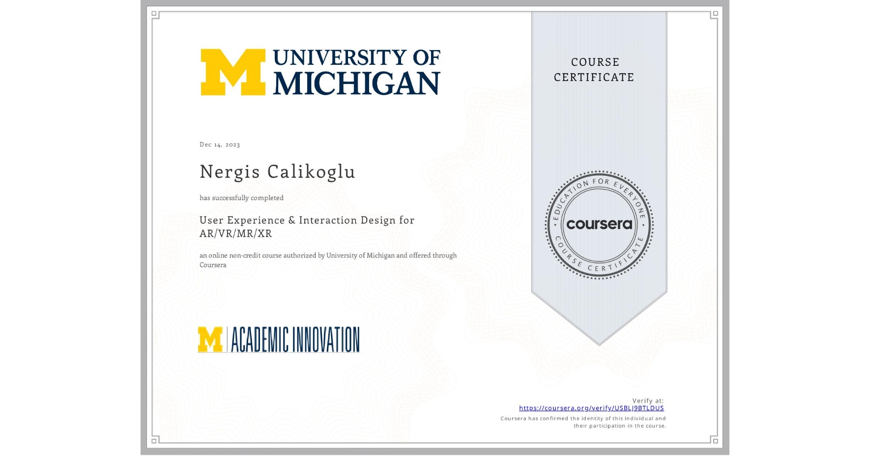View certificate for Nergis Calikoglu, User Experience & Interaction Design for AR/VR/MR/XR, an online non-credit course authorized by University of Michigan and offered through Coursera