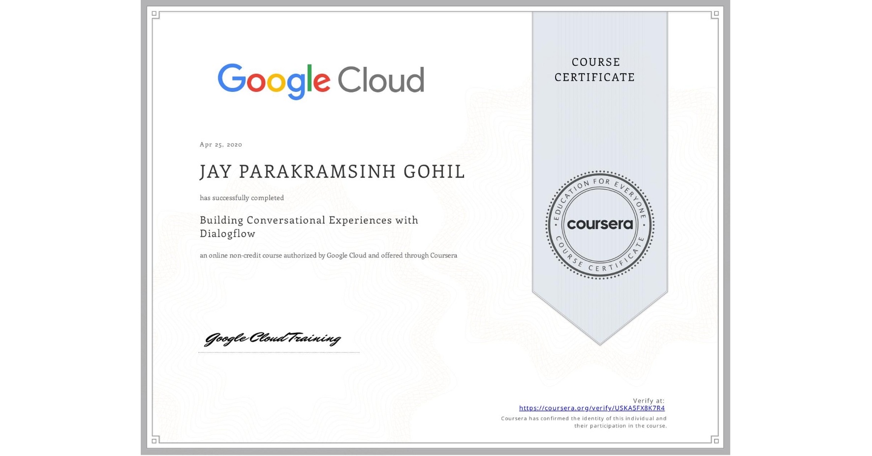 View certificate for JAY PARAKRAMSINH GOHIL, Building Conversational Experiences with Dialogflow, an online non-credit course authorized by Google Cloud and offered through Coursera