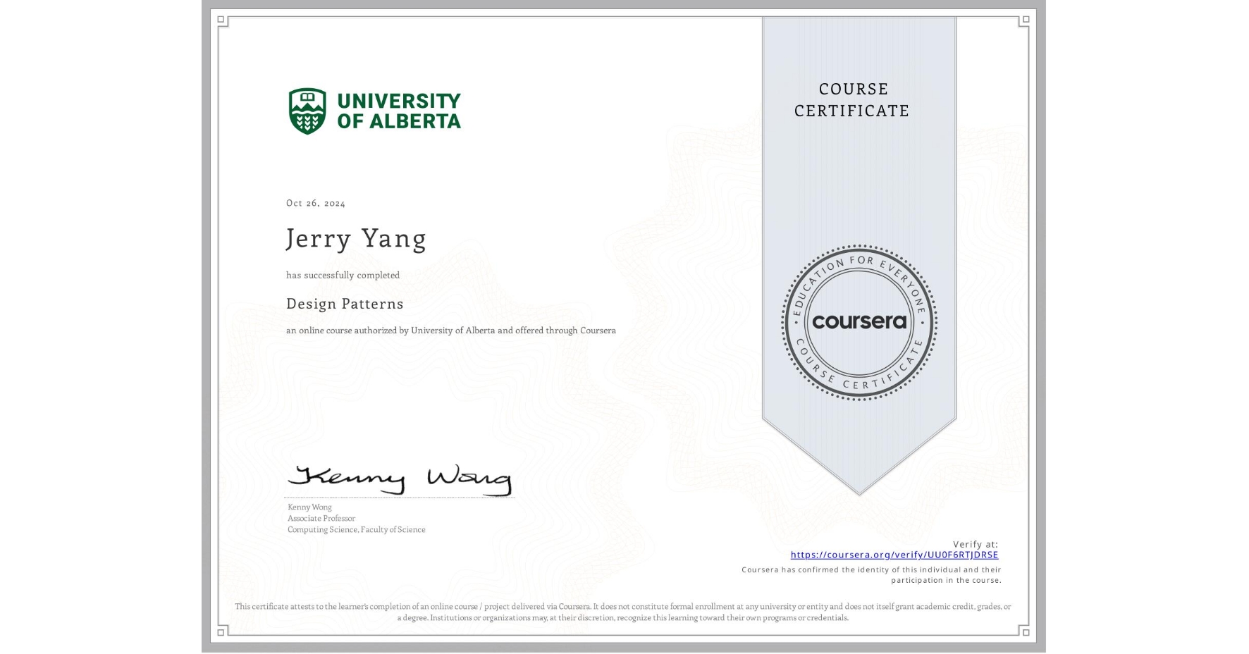 View certificate for Jerry Yang, Design Patterns, an online non-credit course authorized by University of Alberta and offered through Coursera