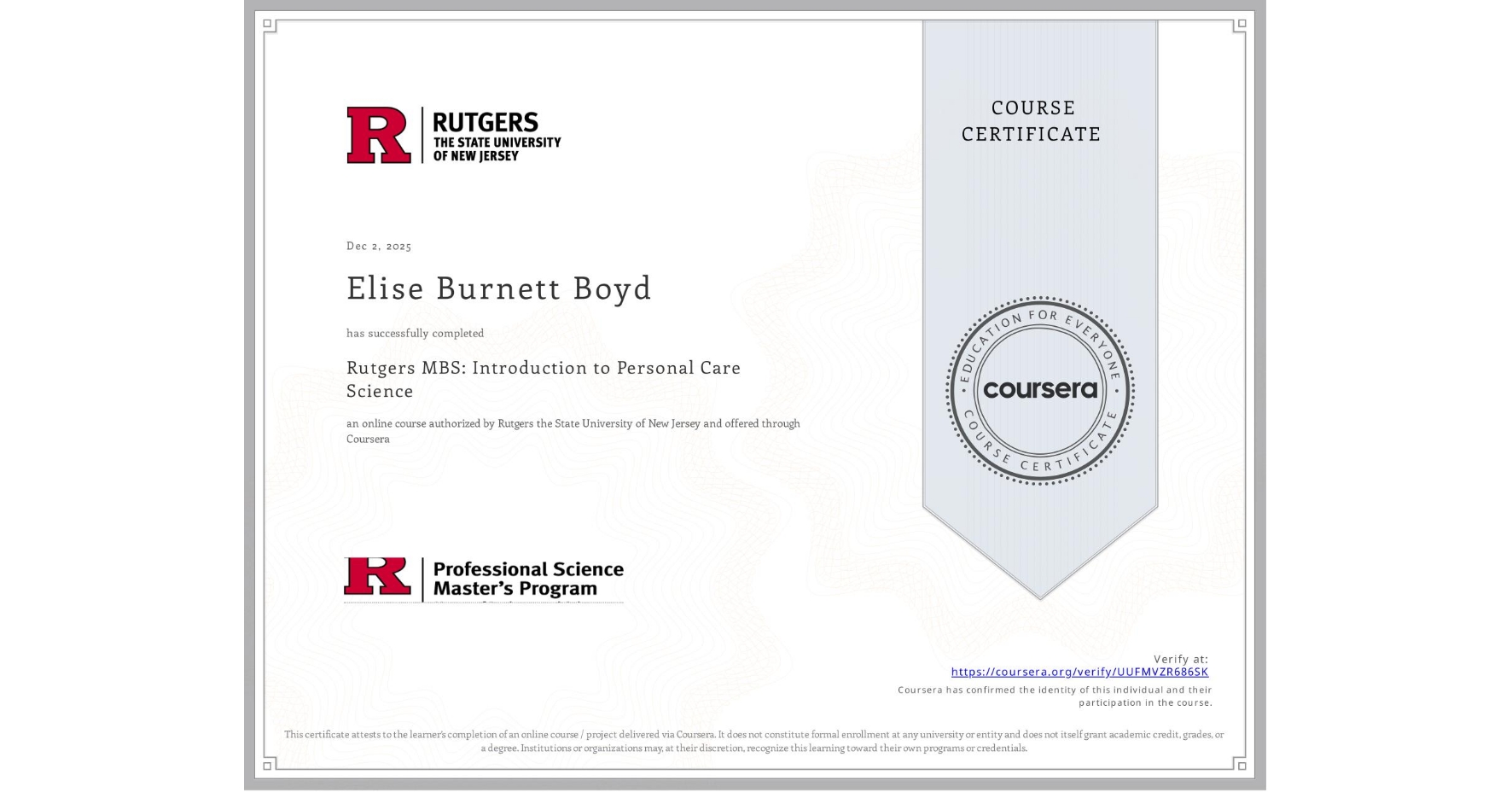 View certificate for Elise Burnett Boyd, Rutgers MBS: Introduction to Personal Care Science, an online non-credit course authorized by Rutgers the State University of New Jersey and offered through Coursera