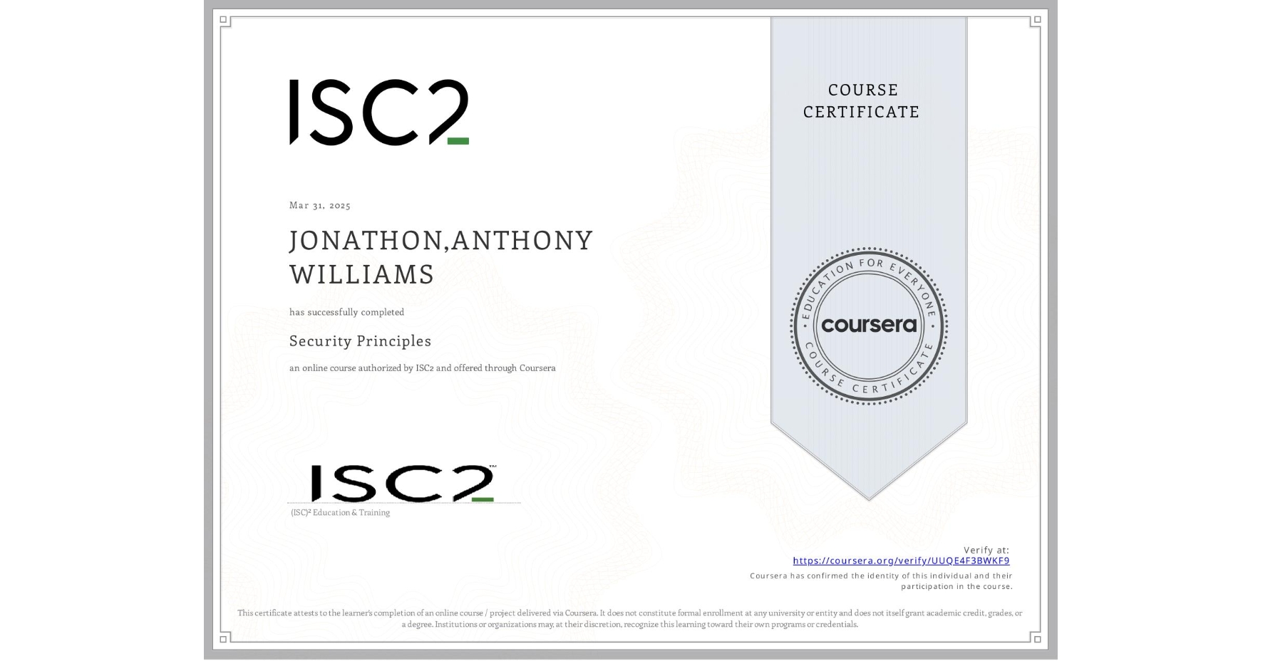 View certificate for JONATHON,ANTHONY WILLIAMS, Security Principles, an online non-credit course authorized by ISC2 and offered through Coursera