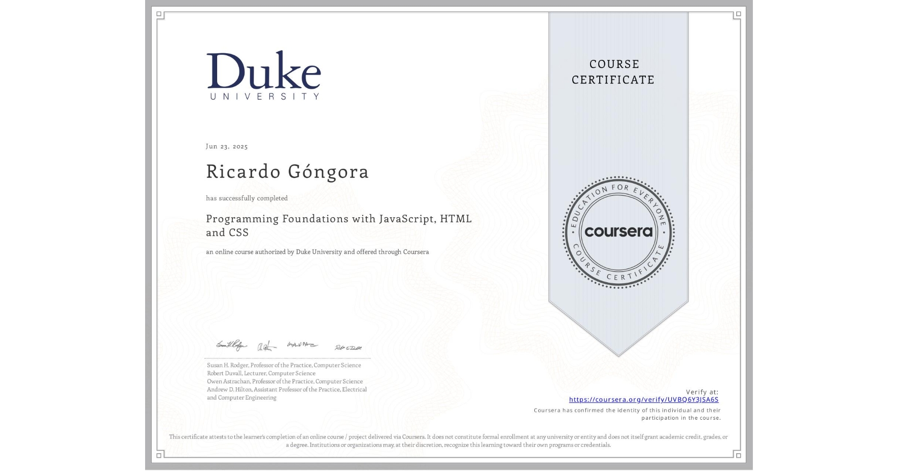 View certificate for Ricardo Góngora, Programming Foundations with JavaScript, HTML and CSS, an online non-credit course authorized by Duke University and offered through Coursera