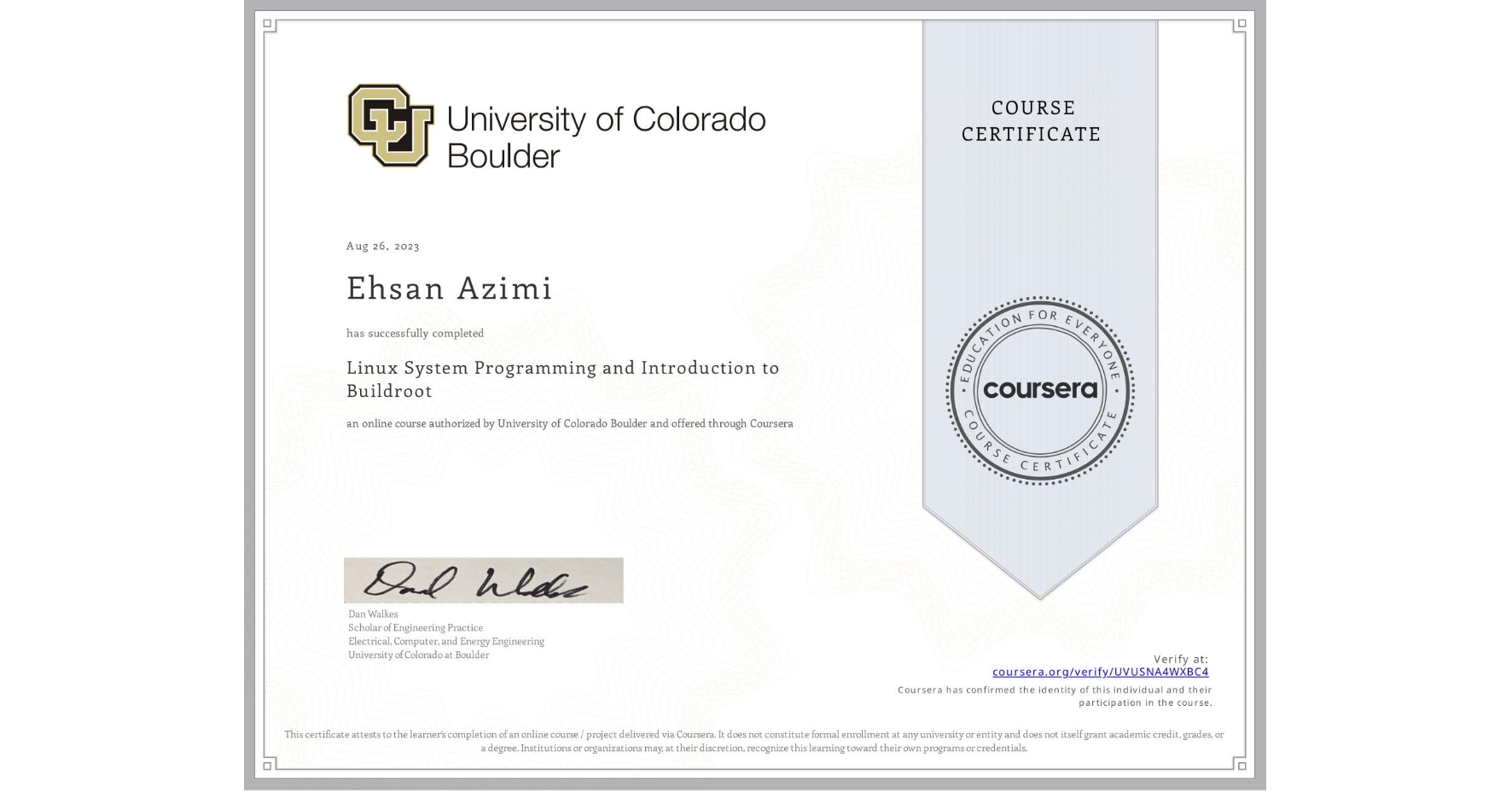 View certificate for Ehsan Azimi, Linux System Programming and Introduction to Buildroot, an online non-credit course authorized by University of Colorado Boulder and offered through Coursera