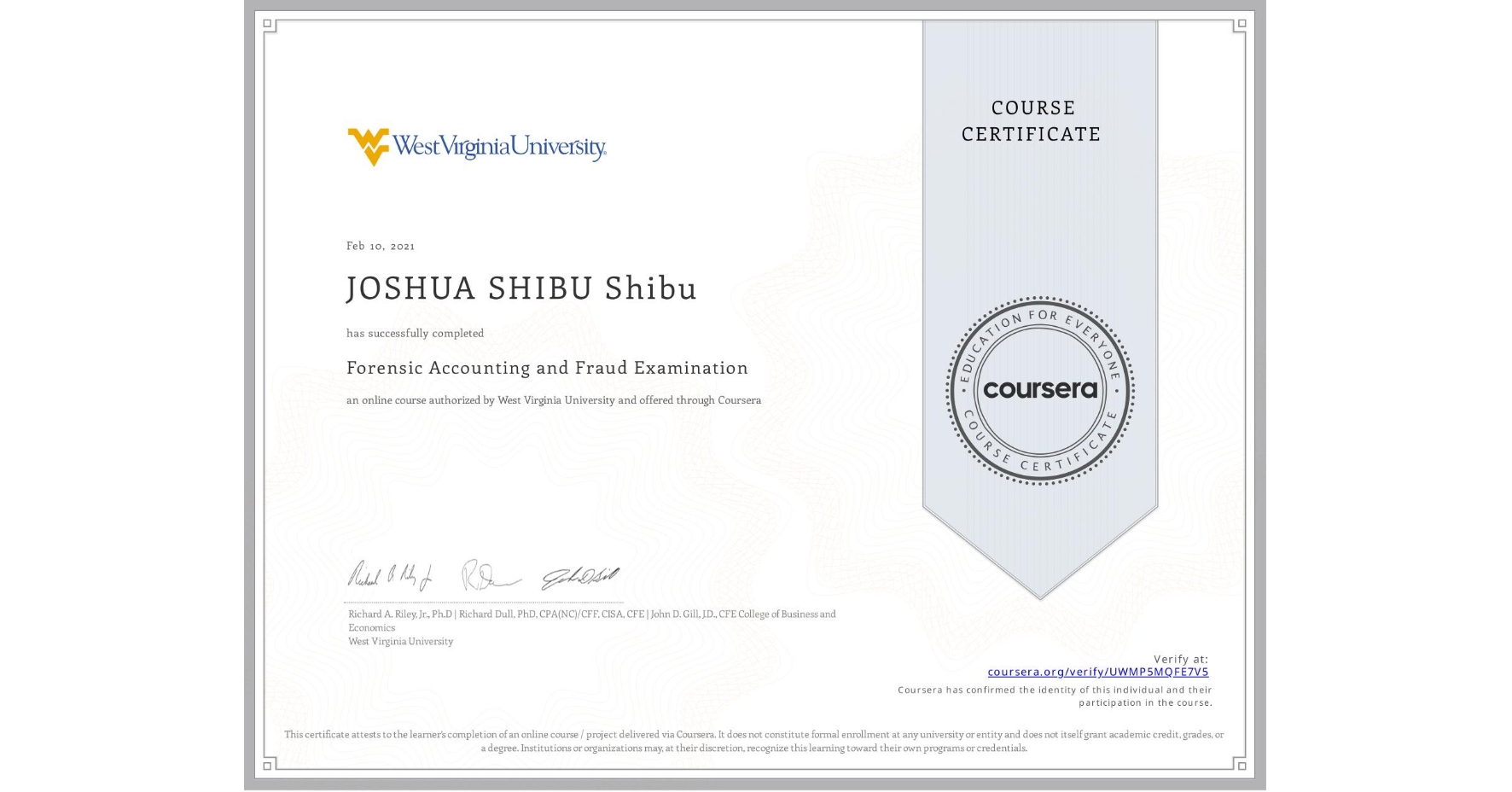 View certificate for JOSHUA SHIBU  Shibu, Forensic Accounting and Fraud Examination, an online non-credit course authorized by West Virginia University and offered through Coursera