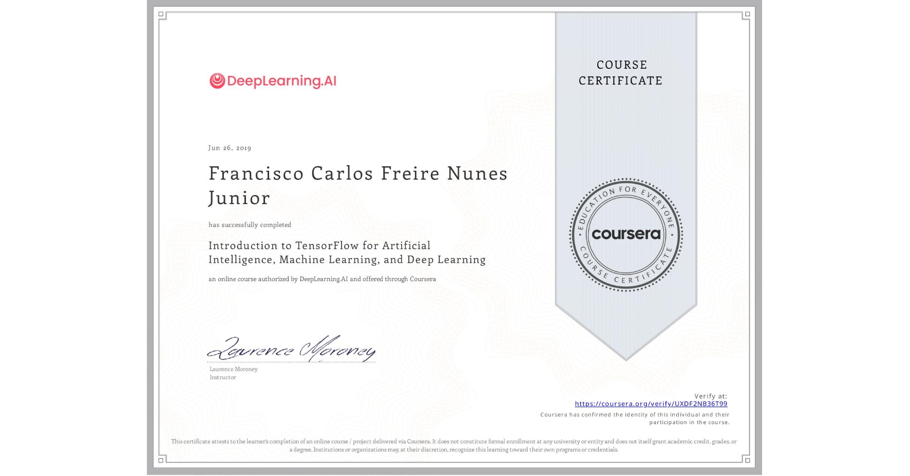 View certificate for Francisco Carlos Freire Nunes Junior, Introduction to TensorFlow for Artificial Intelligence, Machine Learning, and Deep Learning, an online non-credit course authorized by DeepLearning.AI and offered through Coursera