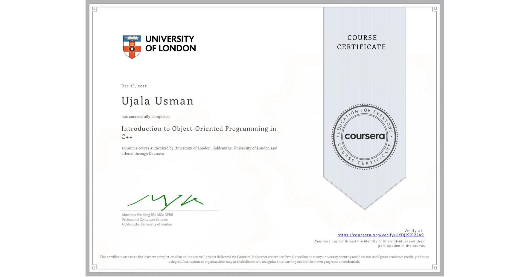 View certificate for Ujala Usman, Introduction to Object-Oriented Programming in C++, an online non-credit course authorized by University of London & Goldsmiths, University of London and offered through Coursera