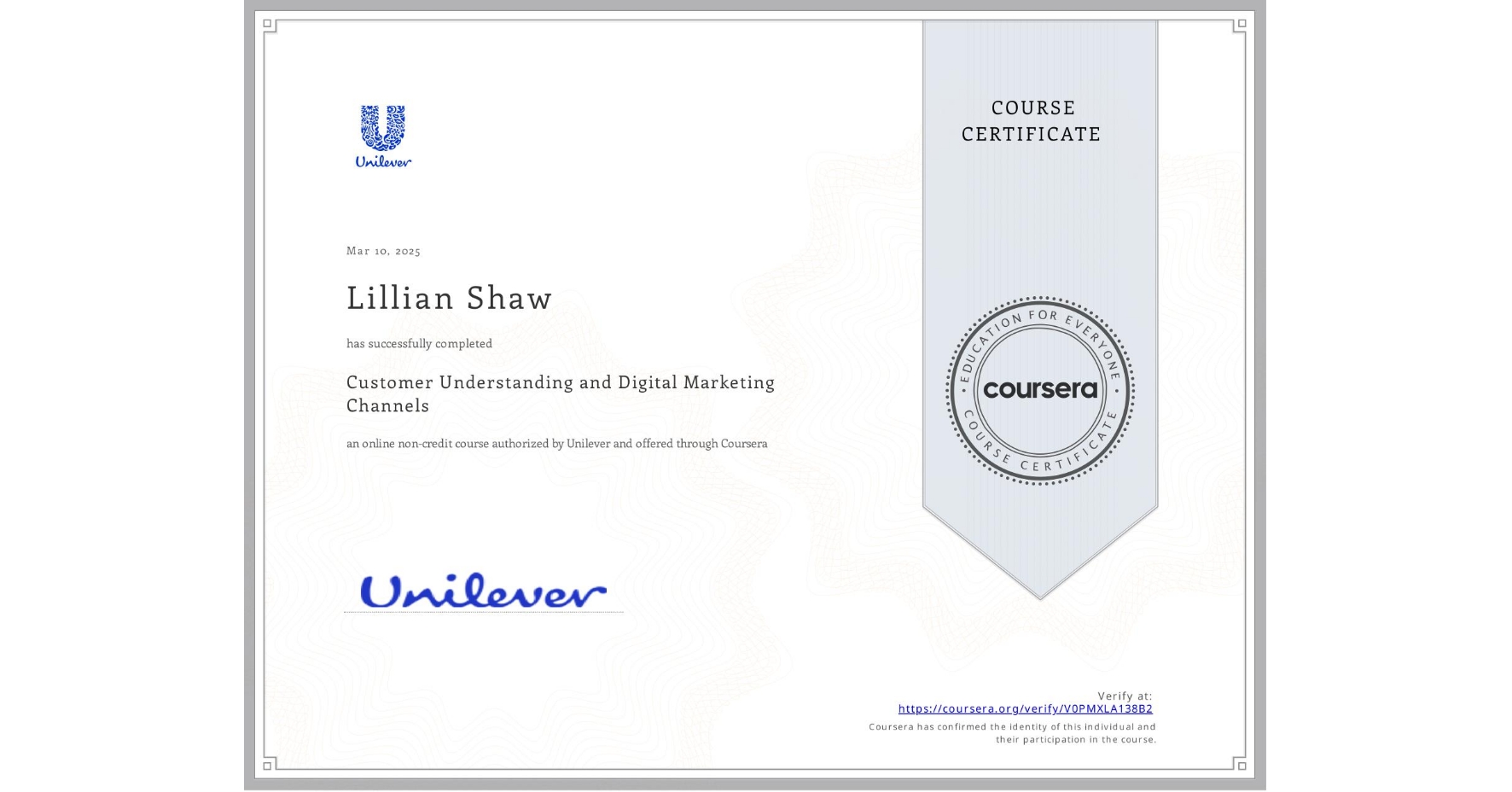 View certificate for Lillian Shaw, Customer Understanding and Digital Marketing Channels, an online non-credit course authorized by Unilever and offered through Coursera