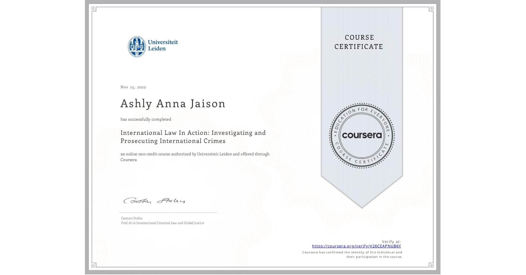 View certificate for Ashly Anna Jaison, International Law In Action: Investigating and Prosecuting International Crimes, an online non-credit course authorized by Universiteit Leiden and offered through Coursera