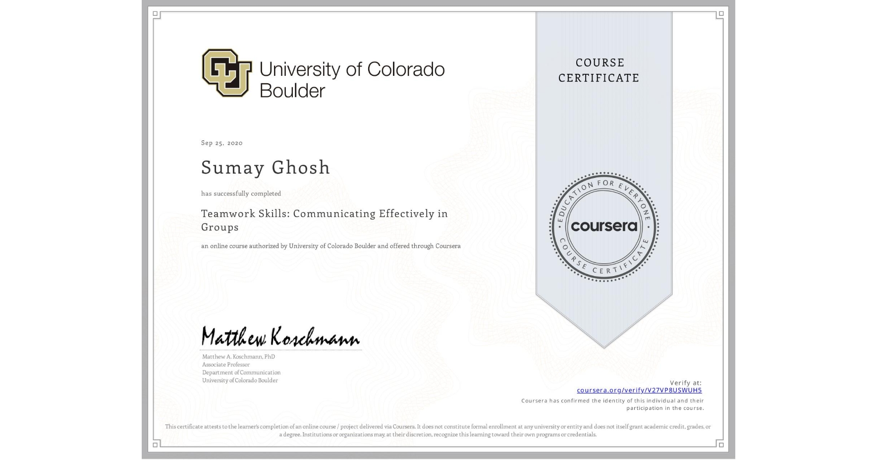 View certificate for Sumay Ghosh, Teamwork Skills: Communicating Effectively in Groups, an online non-credit course authorized by University of Colorado Boulder and offered through Coursera