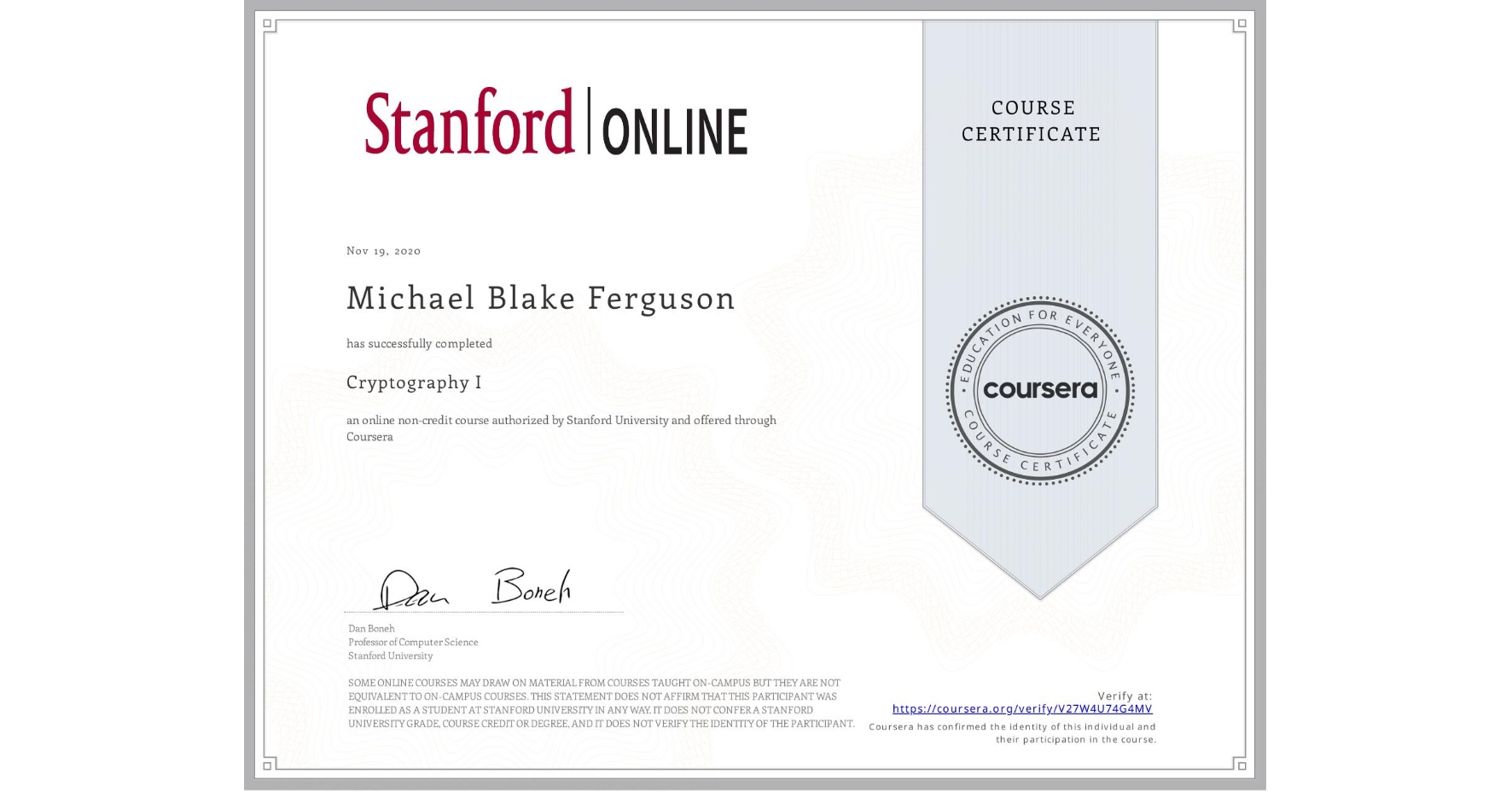 View certificate for Michael Blake Ferguson, Cryptography I, an online non-credit course authorized by Stanford University and offered through Coursera