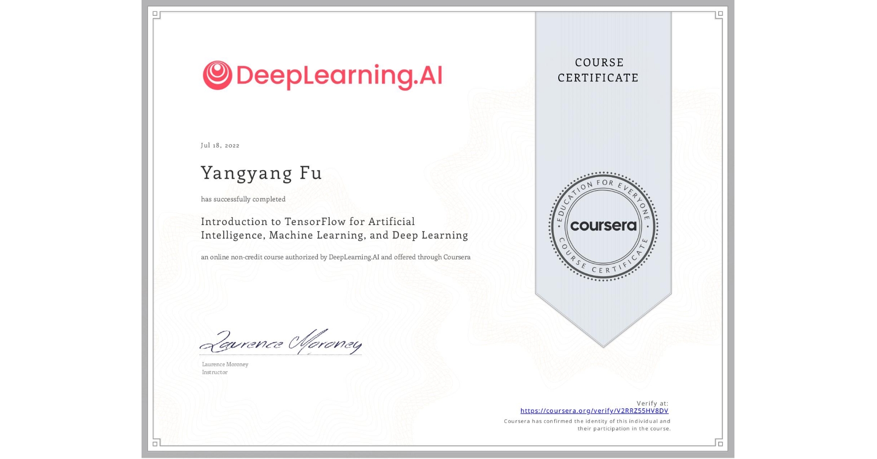 View certificate for Yangyang Fu, Introduction to TensorFlow for Artificial Intelligence, Machine Learning, and Deep Learning, an online non-credit course authorized by DeepLearning.AI and offered through Coursera