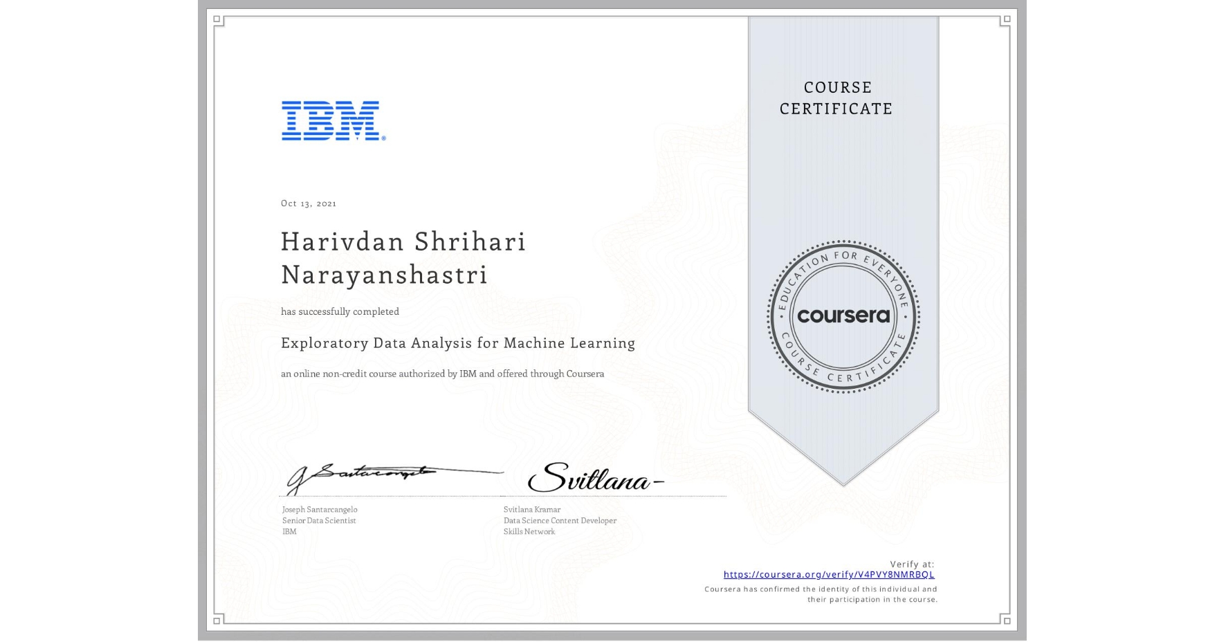 View certificate for Harivdan Shrihari   Narayanshastri, Exploratory Data Analysis for Machine Learning, an online non-credit course authorized by IBM and offered through Coursera