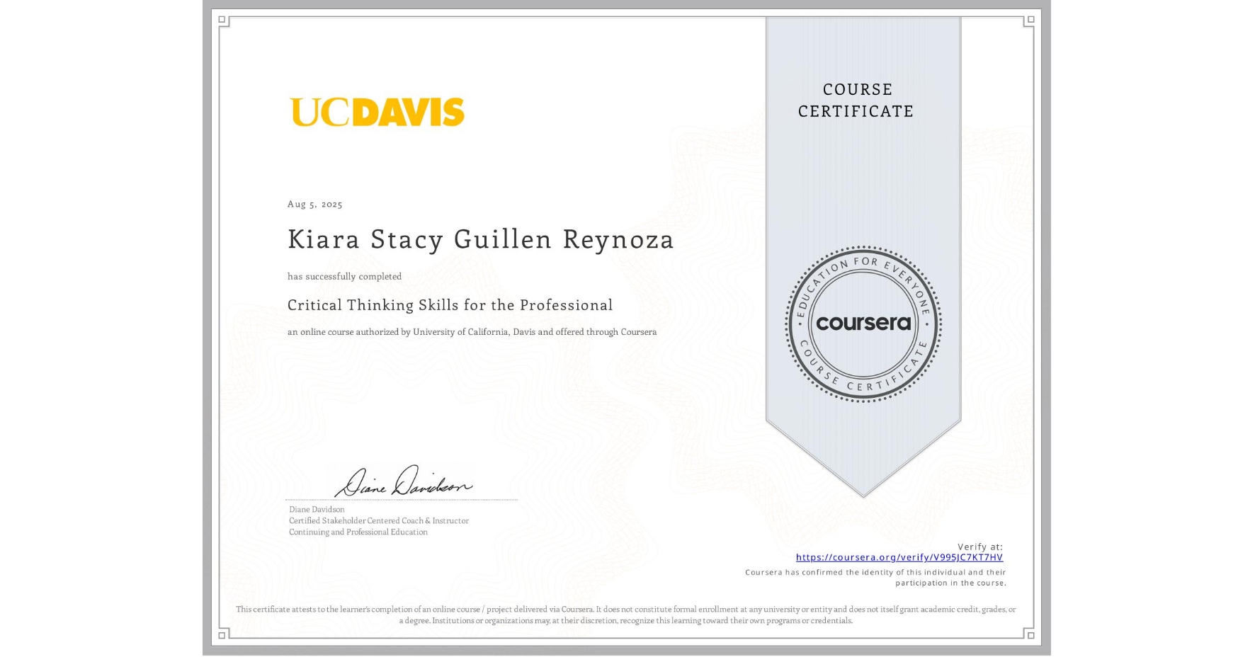 View certificate for Kiara Stacy Guillen Reynoza, Critical Thinking Skills for the Professional, an online non-credit course authorized by University of California, Davis and offered through Coursera