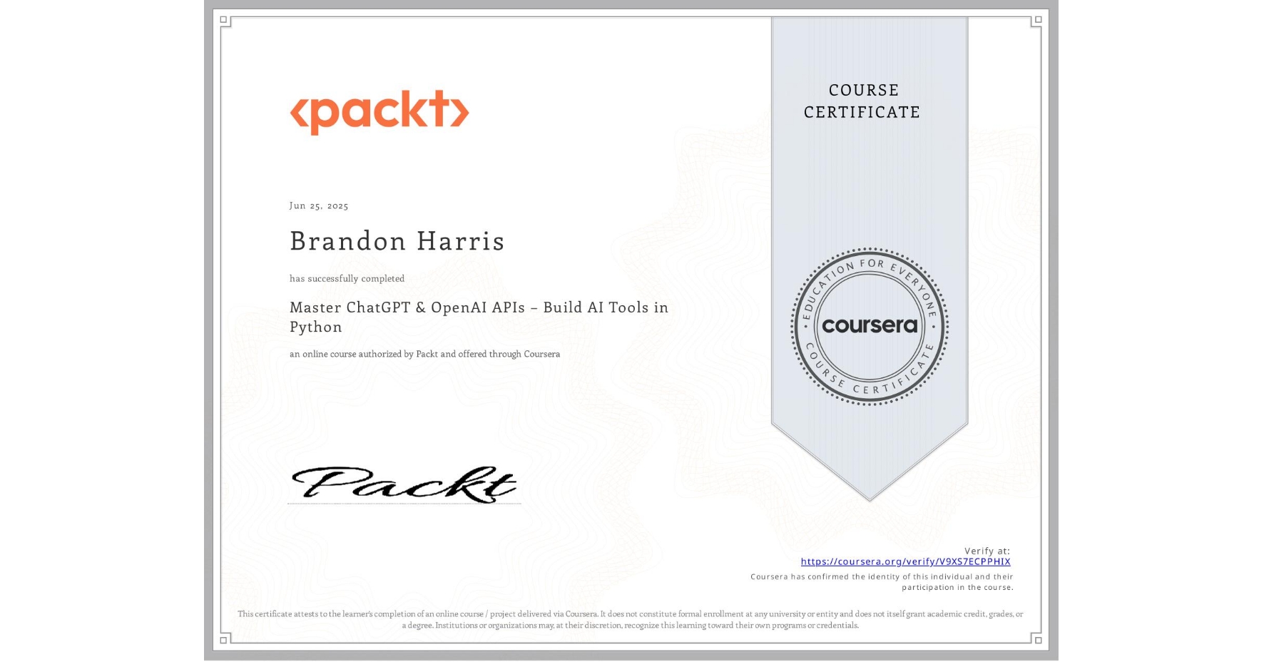View certificate for Brandon Harris, Master ChatGPT & OpenAI APIs – Build AI Tools in Python, an online non-credit course authorized by Packt and offered through Coursera