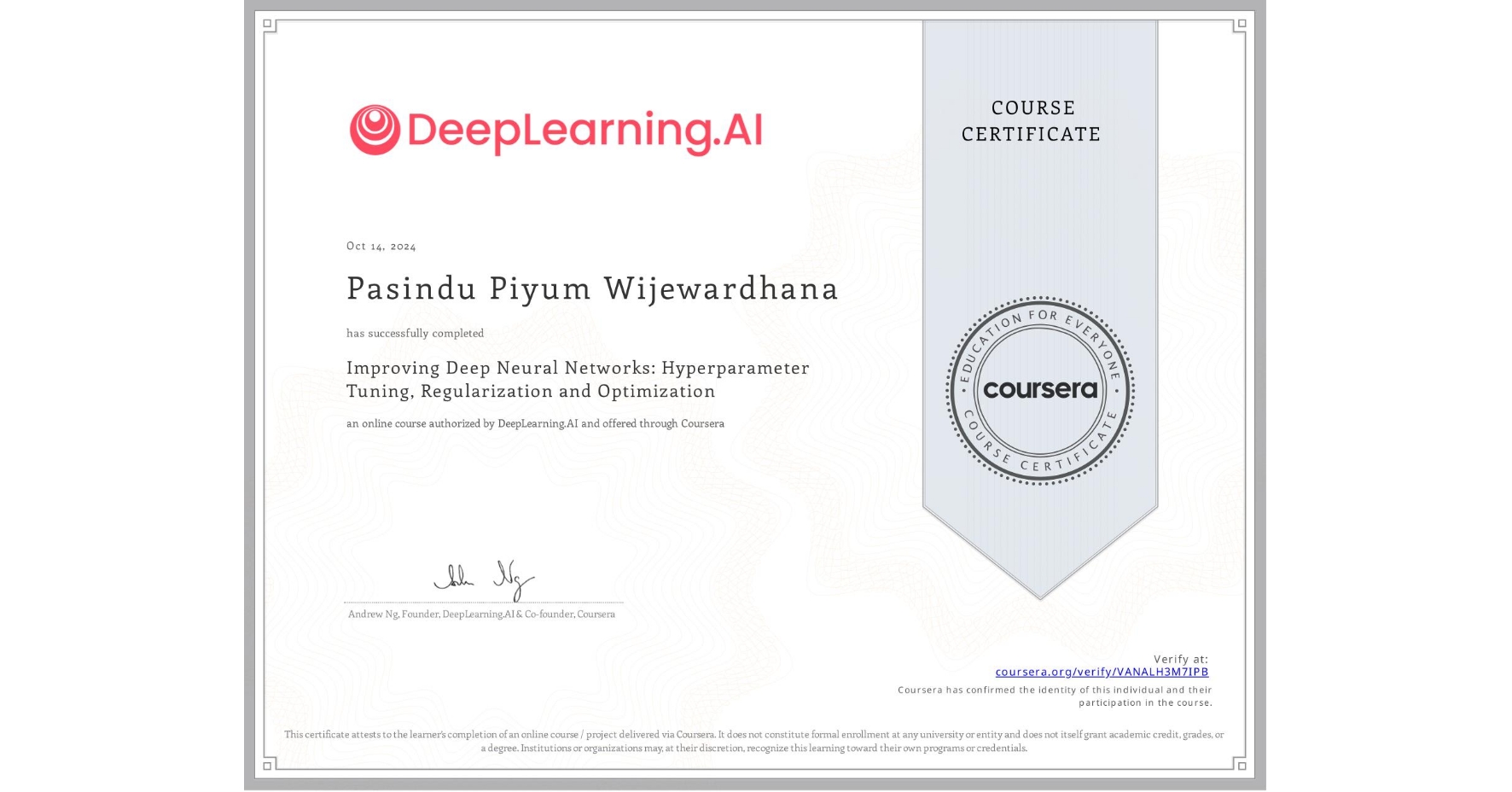 View certificate for  Pasindu  Piyum  Wijewardhana, Improving Deep Neural Networks: Hyperparameter Tuning, Regularization and Optimization, an online non-credit course authorized by DeepLearning.AI and offered through Coursera