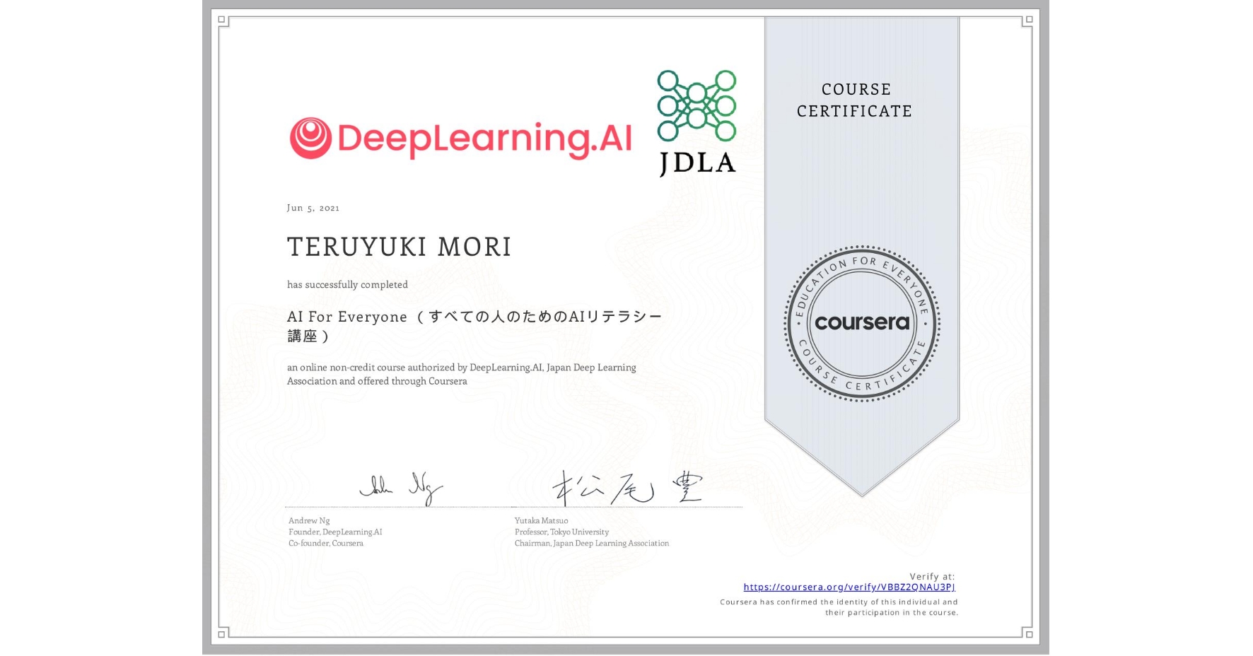 View certificate for TERUYUKI MORI, AI For Everyone （すべての人のためのAIリテラシー講座）, an online non-credit course authorized by DeepLearning.AI & Japan Deep Learning Association and offered through Coursera