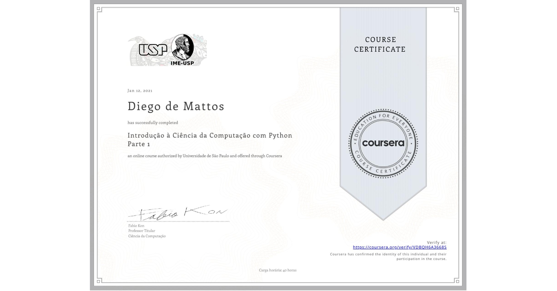 View certificate for Diego de Mattos, Introdução à Ciência da Computação com Python Parte 1, an online non-credit course authorized by Universidade de São Paulo and offered through Coursera