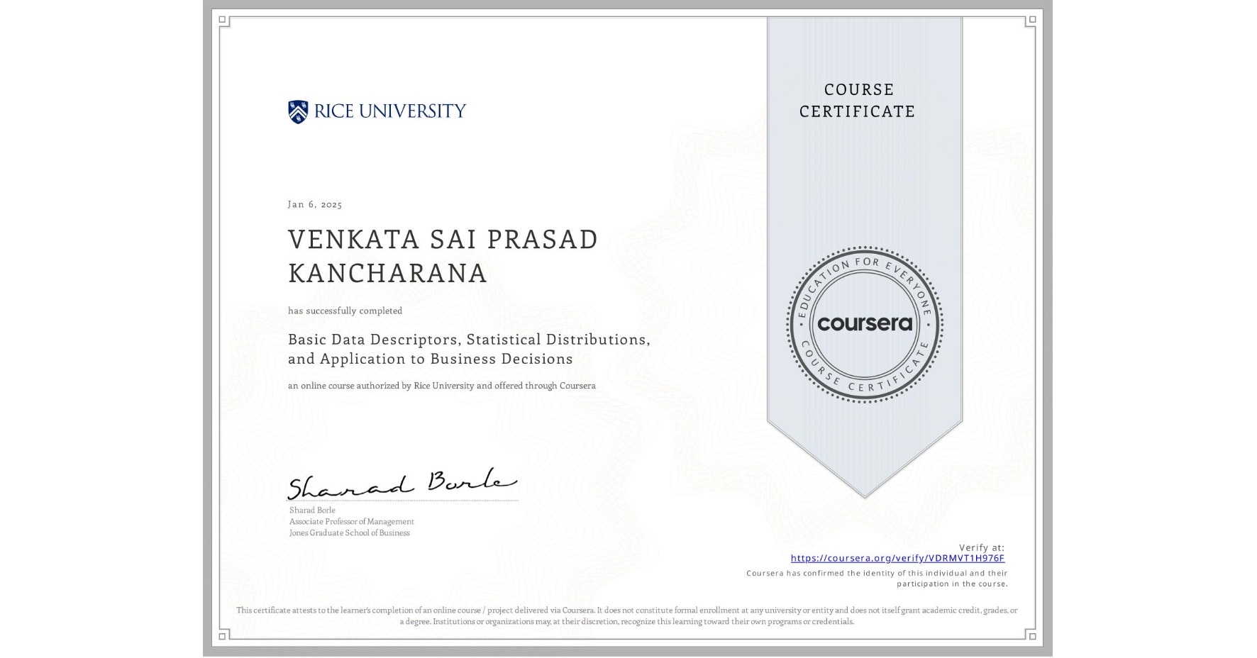 View certificate for VENKATA SAI PRASAD  KANCHARANA, Basic Data Descriptors, Statistical Distributions, and Application to Business Decisions, an online non-credit course authorized by Rice University and offered through Coursera