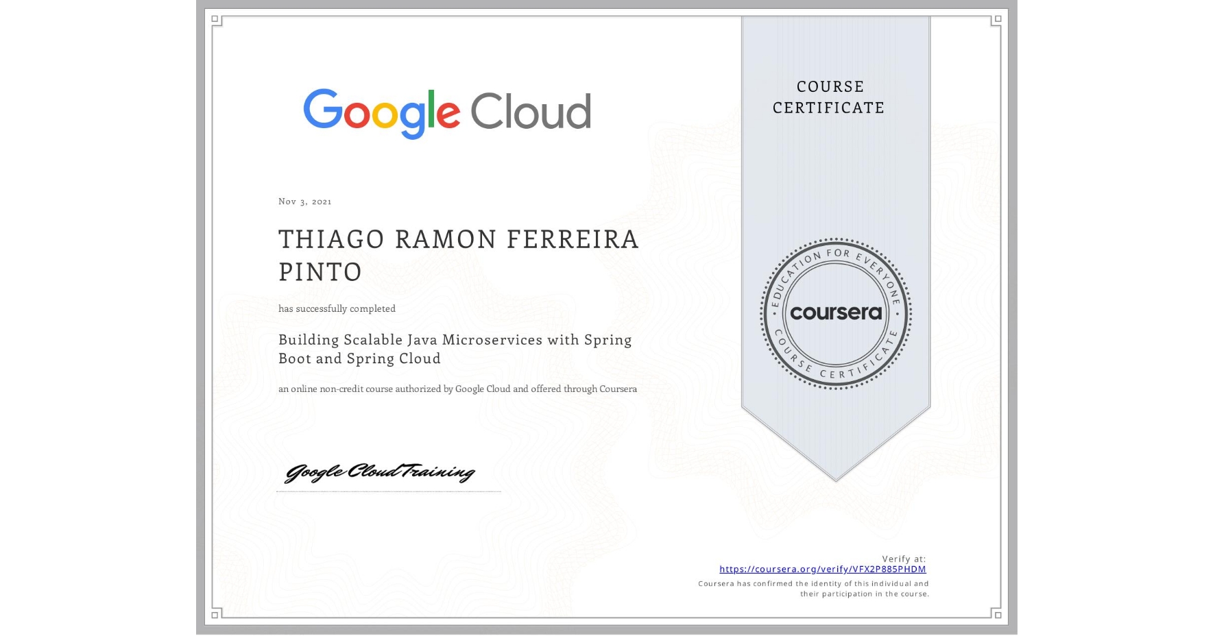View certificate for THIAGO RAMON  FERREIRA PINTO, Building Scalable Java Microservices with Spring Boot and Spring Cloud, an online non-credit course authorized by Google Cloud and offered through Coursera