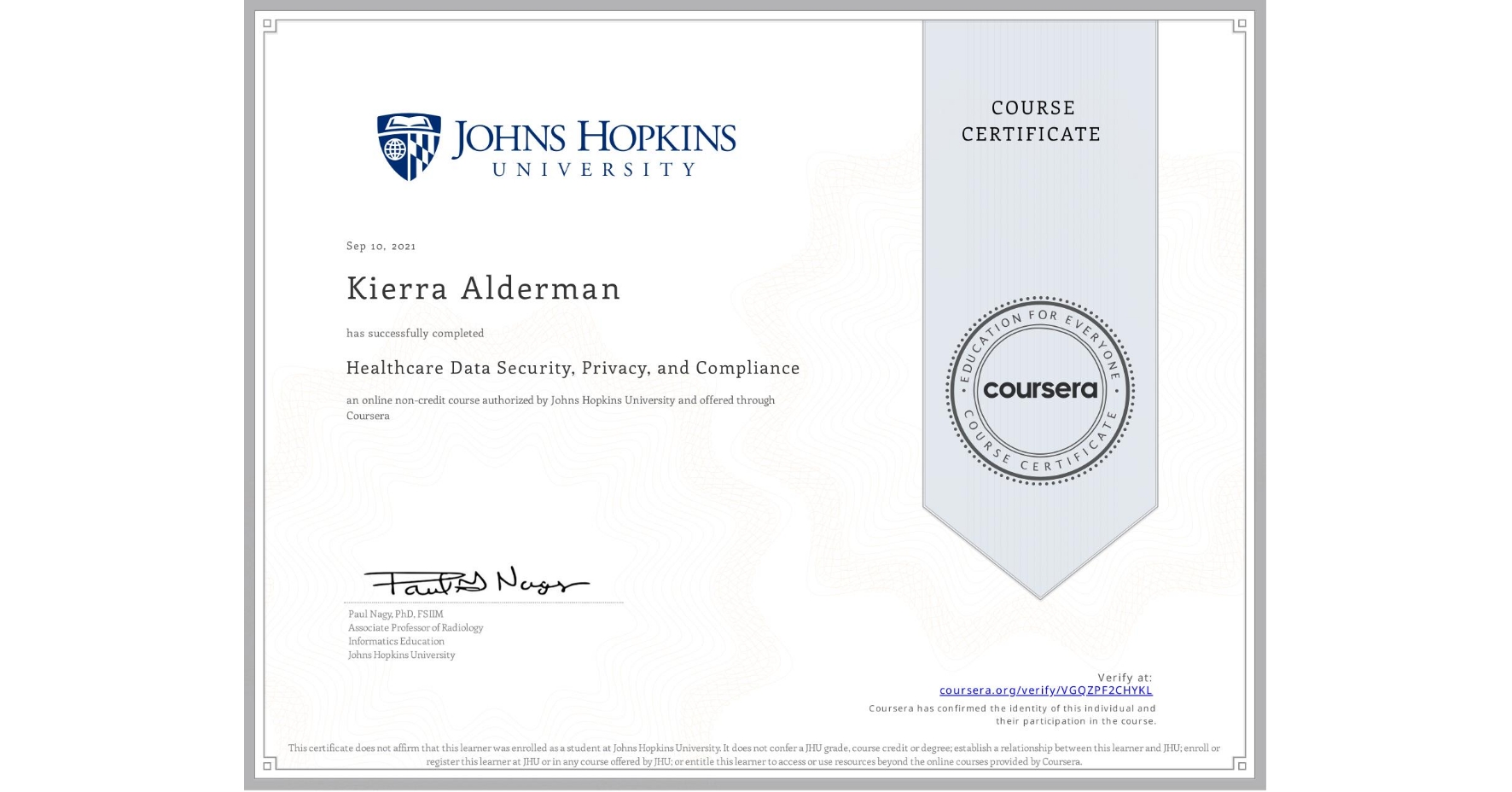 View certificate for Kierra Alderman, Healthcare Data Security, Privacy, and Compliance, an online non-credit course authorized by Johns Hopkins University and offered through Coursera