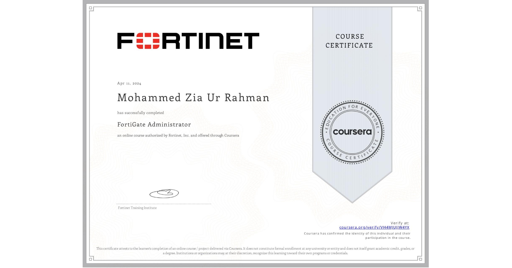 View certificate for Mohammed Zia Ur Rahman, FortiGate Administrator, an online non-credit course authorized by Fortinet, Inc. and offered through Coursera