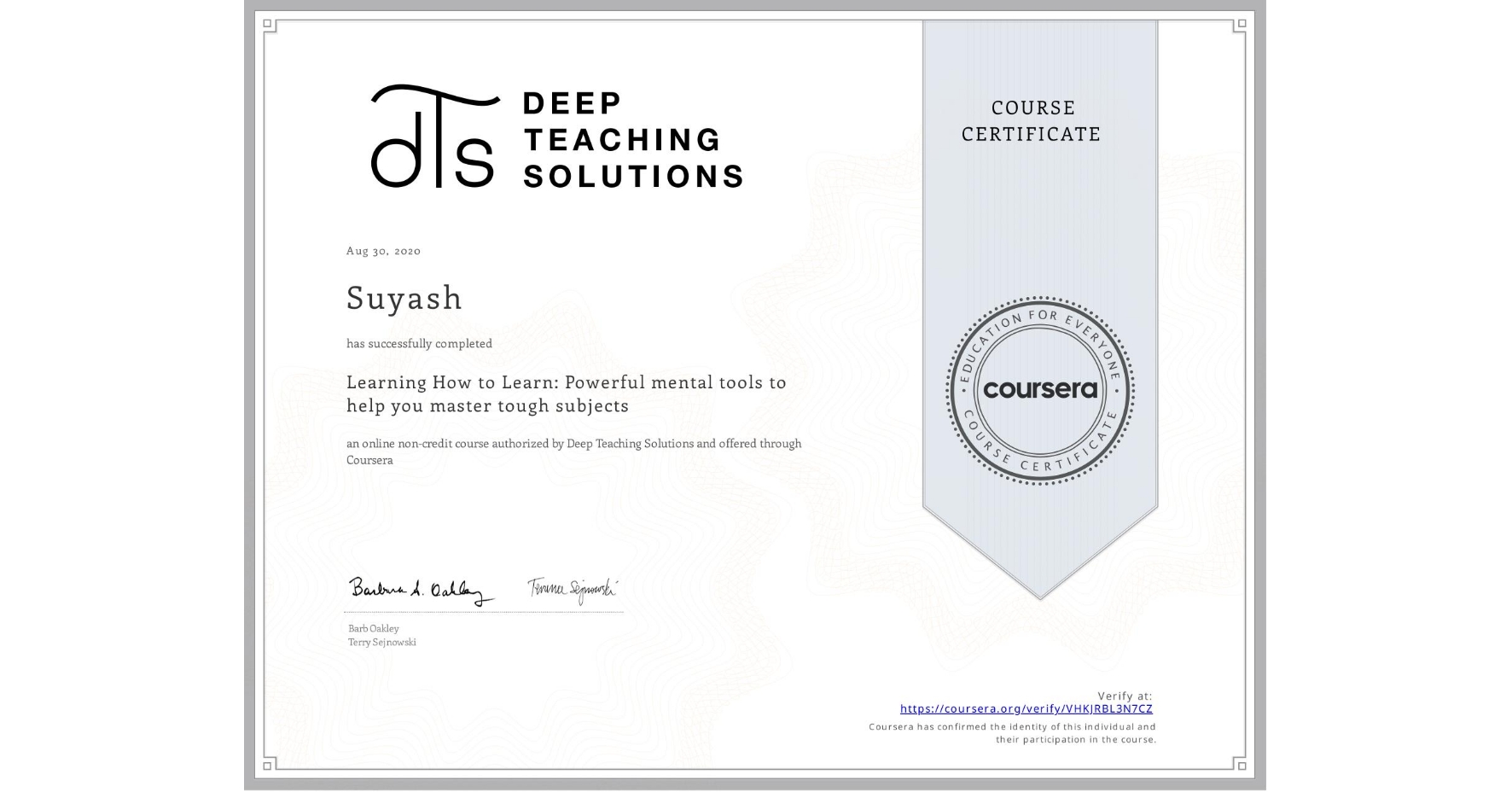 View certificate for Suyash , Learning How to Learn: Powerful mental tools to help you master tough subjects, an online non-credit course authorized by Deep Teaching Solutions and offered through Coursera