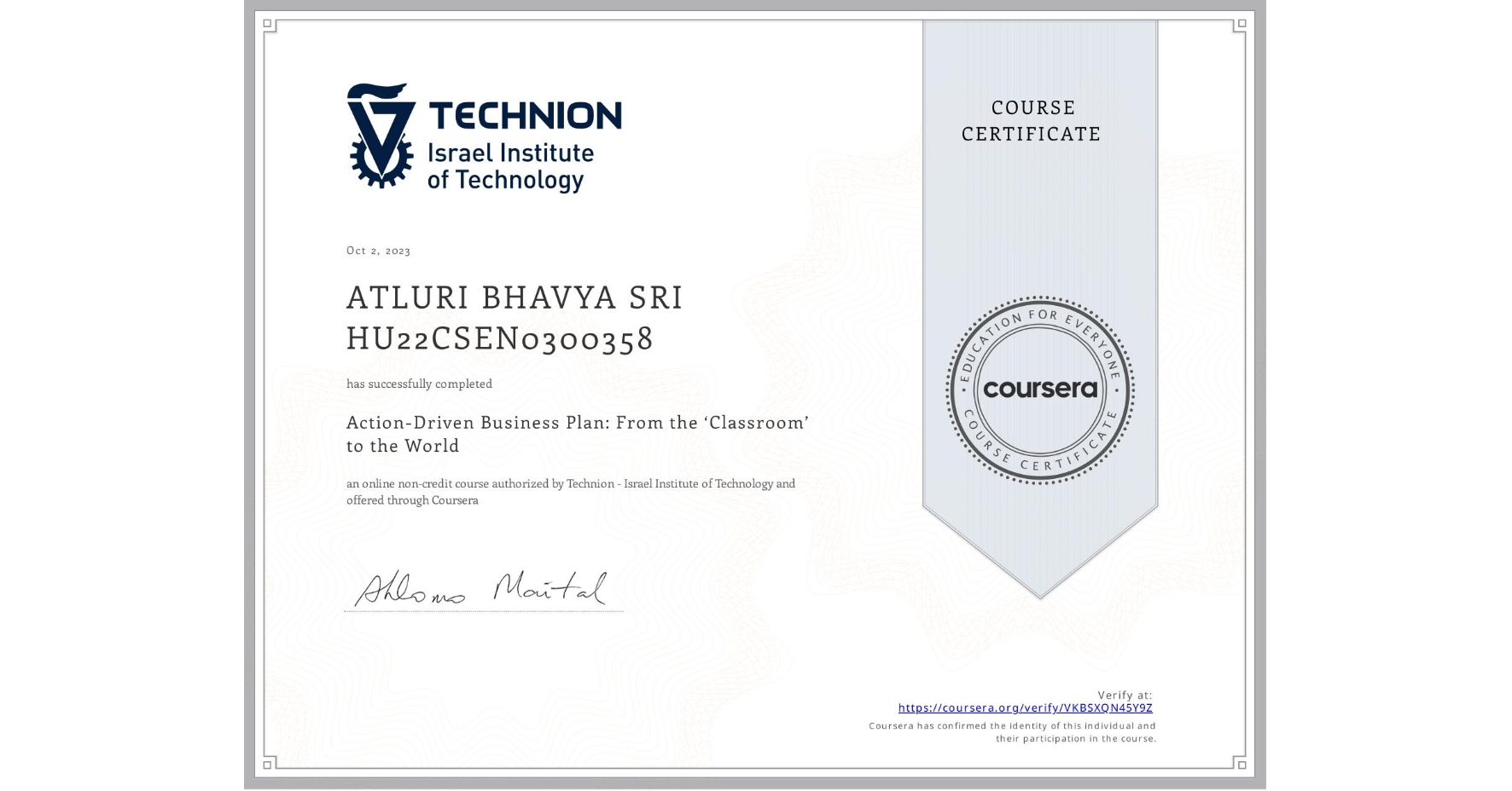 View certificate for ATLURI BHAVYA SRI HU22CSEN0300358, Action-Driven Business Plan: From the ‘Classroom’ to the World, an online non-credit course authorized by Technion - Israel Institute of Technology and offered through Coursera