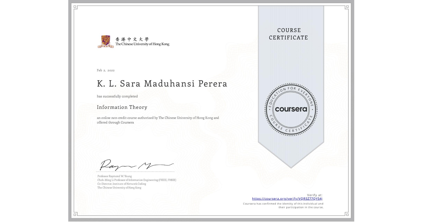 View certificate for K. L. Sara  Maduhansi Perera, Information Theory, an online non-credit course authorized by The Chinese University of Hong Kong and offered through Coursera