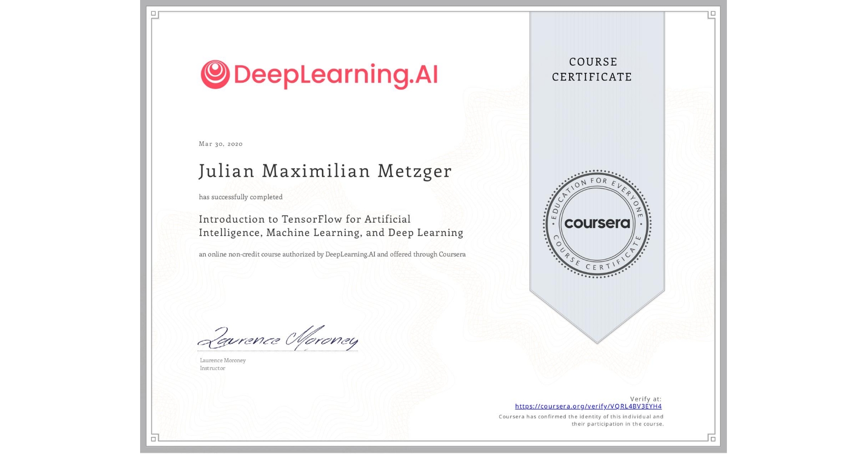 View certificate for Julian Maximilian Metzger, Introduction to TensorFlow for Artificial Intelligence, Machine Learning, and Deep Learning, an online non-credit course authorized by DeepLearning.AI and offered through Coursera