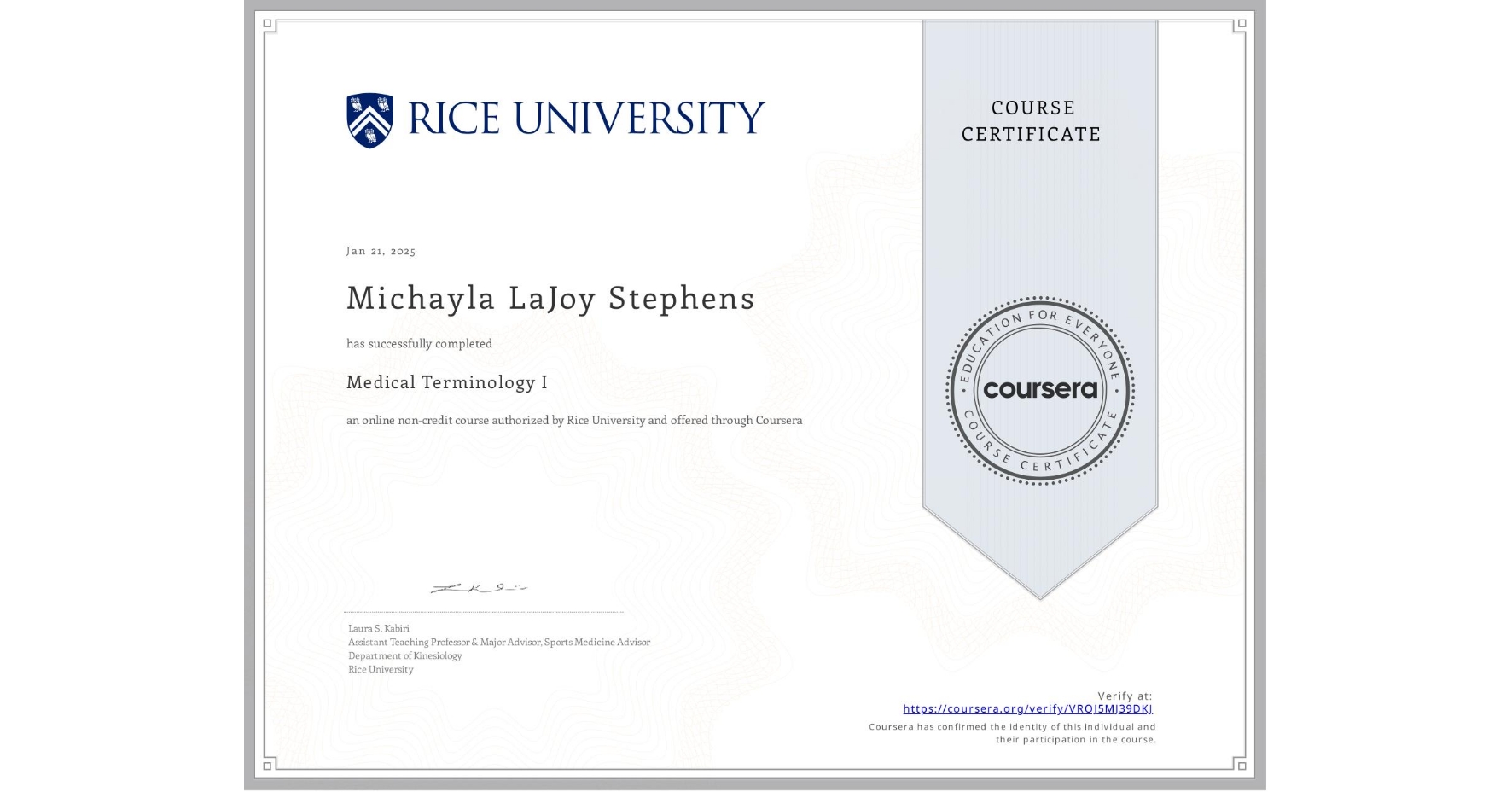 View certificate for Michayla LaJoy Stephens, Medical Terminology I, an online non-credit course authorized by Rice University and offered through Coursera