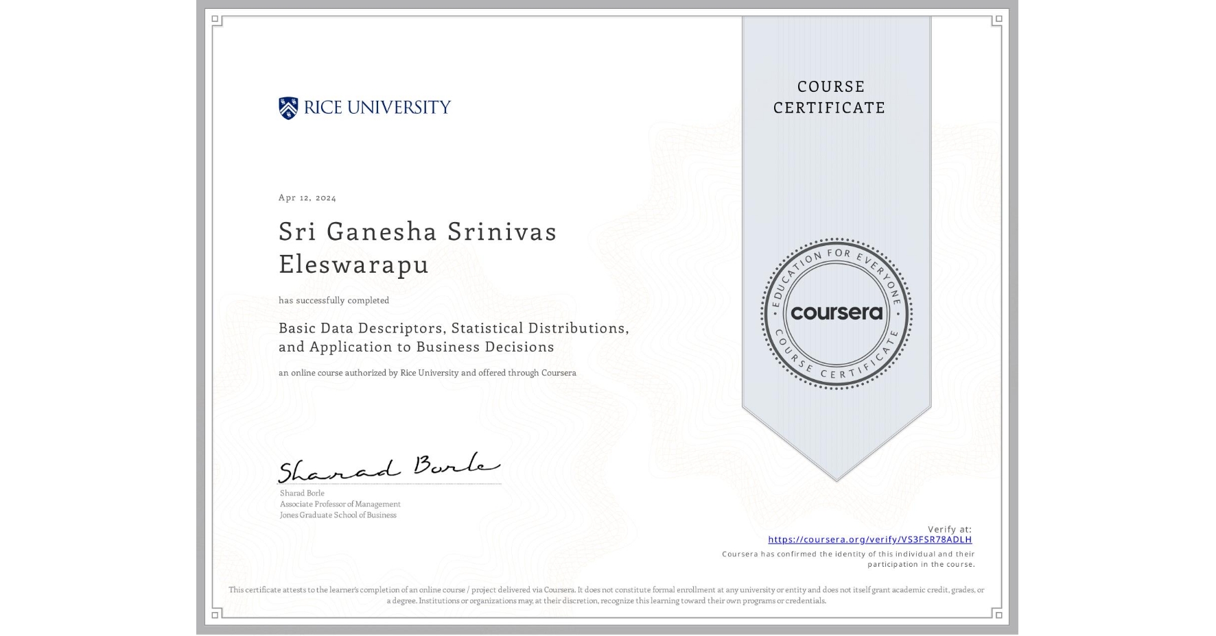 View certificate for Sri Ganesha Srinivas Eleswarapu, Basic Data Descriptors, Statistical Distributions, and Application to Business Decisions, an online non-credit course authorized by Rice University and offered through Coursera