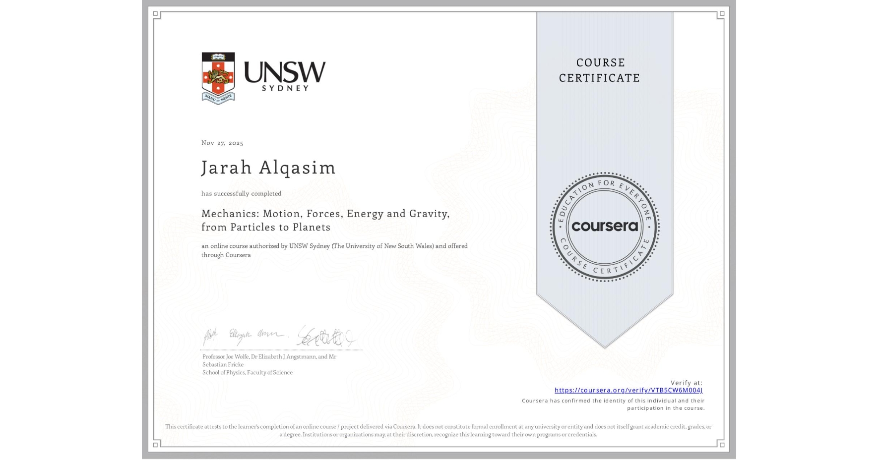 View certificate for Jarah Alqasim, Mechanics: Motion, Forces, Energy and Gravity, from Particles to Planets, an online non-credit course authorized by UNSW Sydney (The University of New South Wales) and offered through Coursera