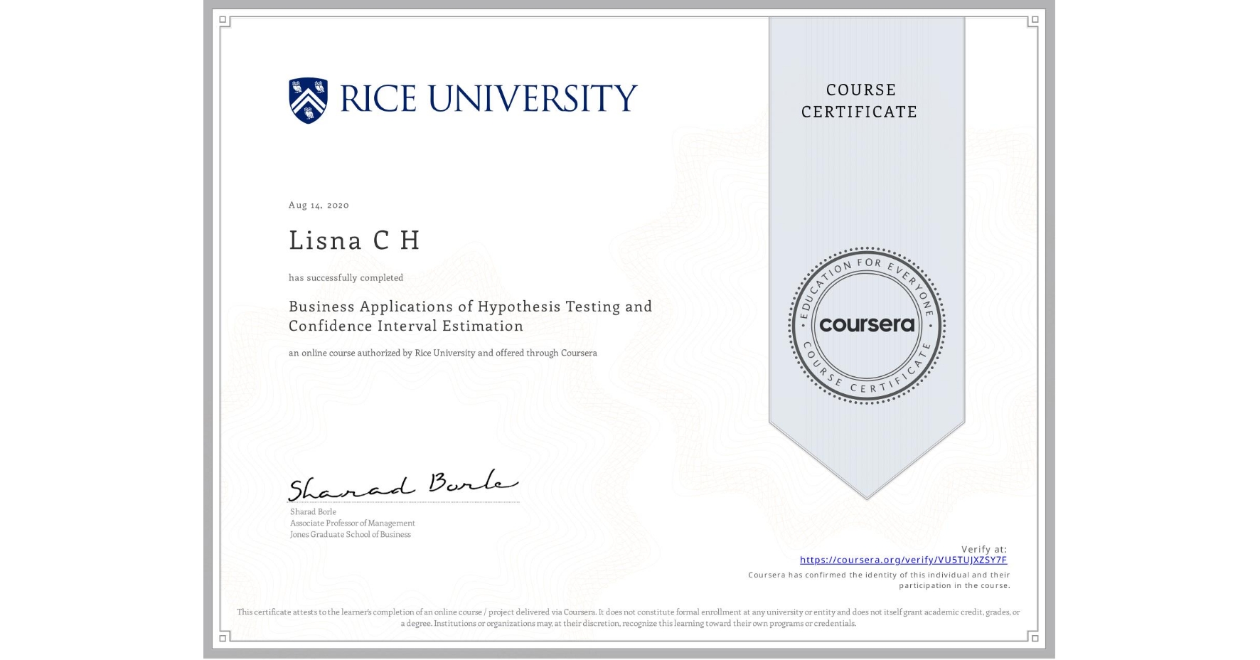 View certificate for Lisna C H, Business Applications of Hypothesis Testing and Confidence Interval Estimation , an online non-credit course authorized by Rice University and offered through Coursera