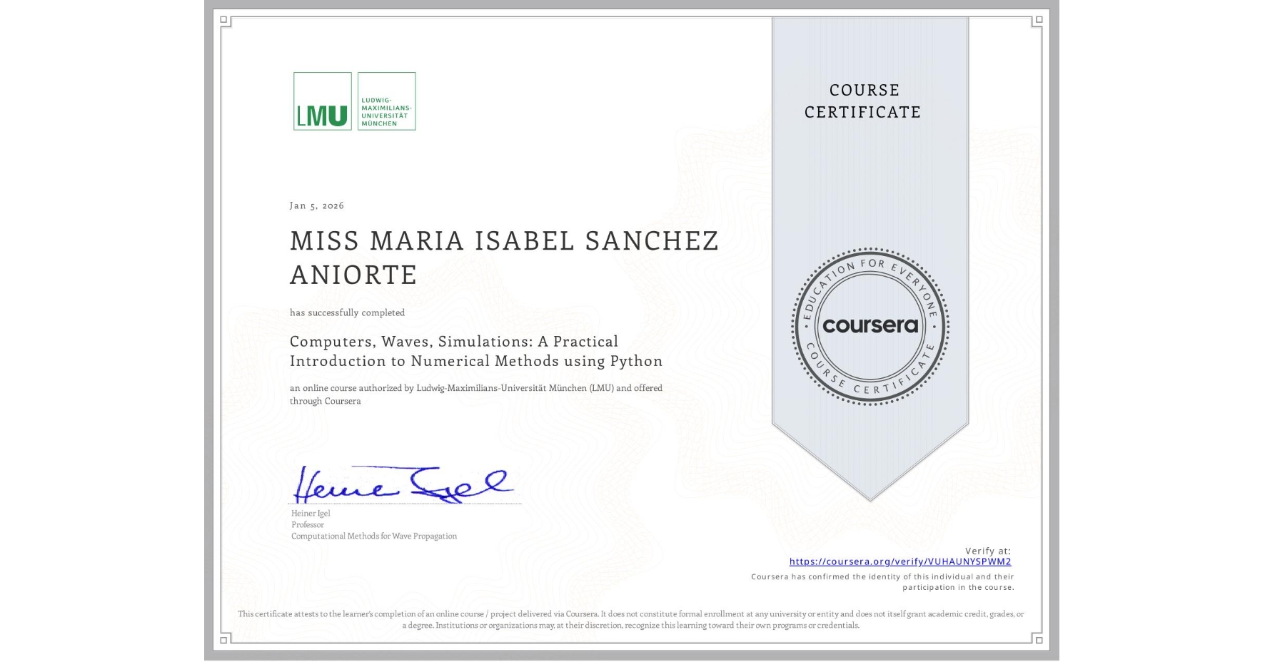 View certificate for MISS MARIA ISABEL  SANCHEZ ANIORTE, Computers, Waves, Simulations: A Practical Introduction to Numerical Methods using Python, an online non-credit course authorized by Ludwig-Maximilians-Universität München (LMU) and offered through Coursera