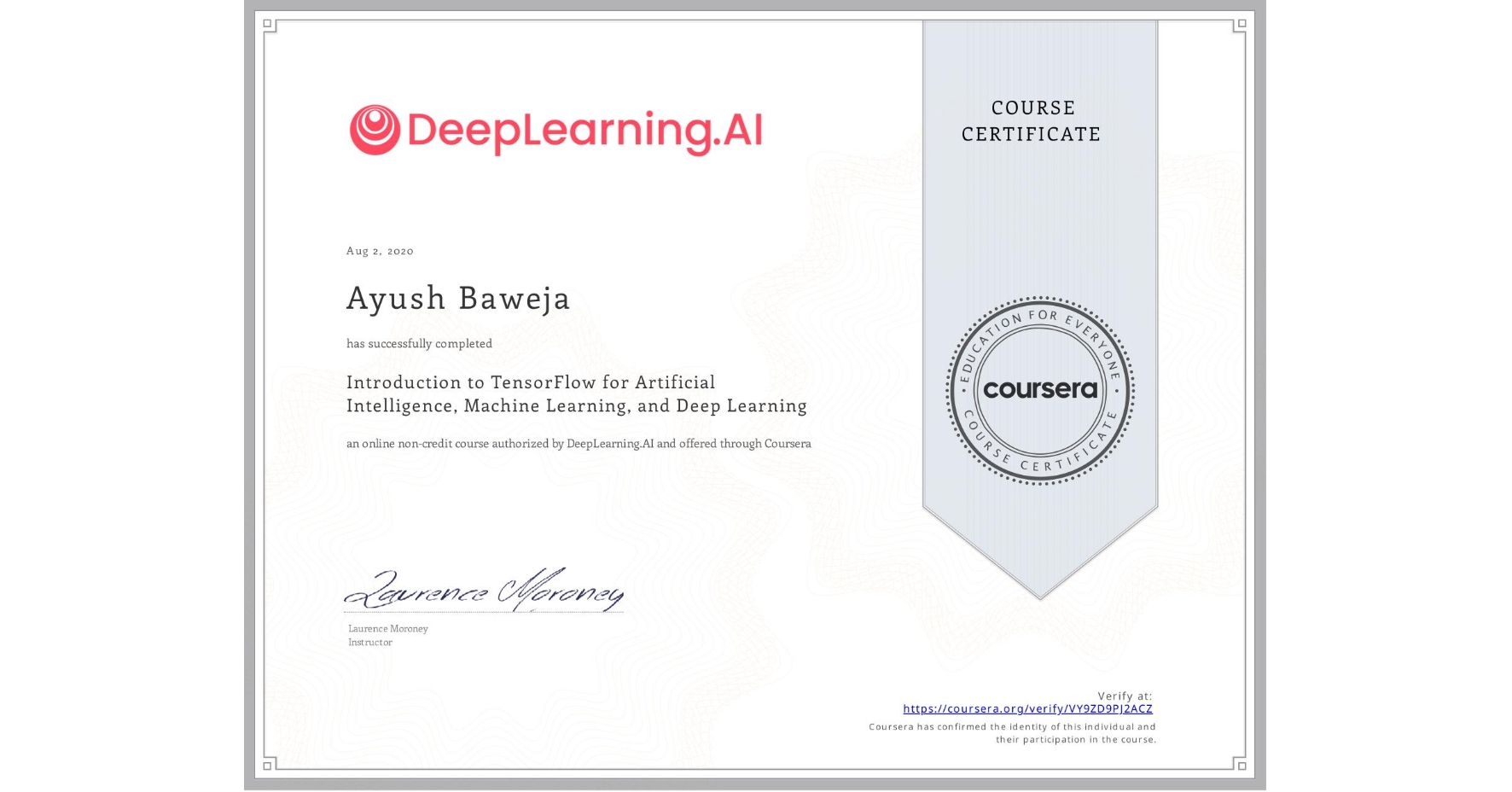 View certificate for Ayush Baweja, Introduction to TensorFlow for Artificial Intelligence, Machine Learning, and Deep Learning, an online non-credit course authorized by DeepLearning.AI and offered through Coursera