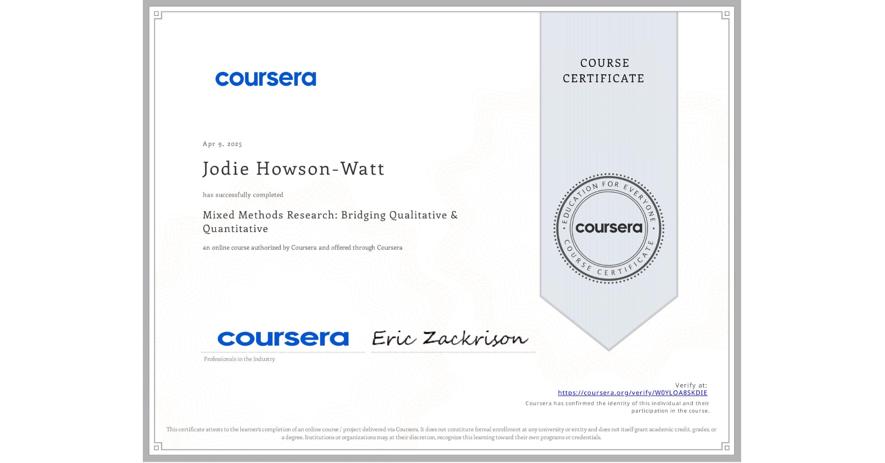 View certificate for Jodie Howson-Watt, Mixed Methods Research: Bridging Qualitative & Quantitative, an online non-credit course authorized by Coursera and offered through Coursera