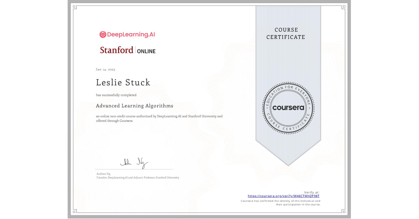 View certificate for Leslie Stuck, Advanced Learning Algorithms, an online non-credit course authorized by DeepLearning.AI & Stanford University and offered through Coursera