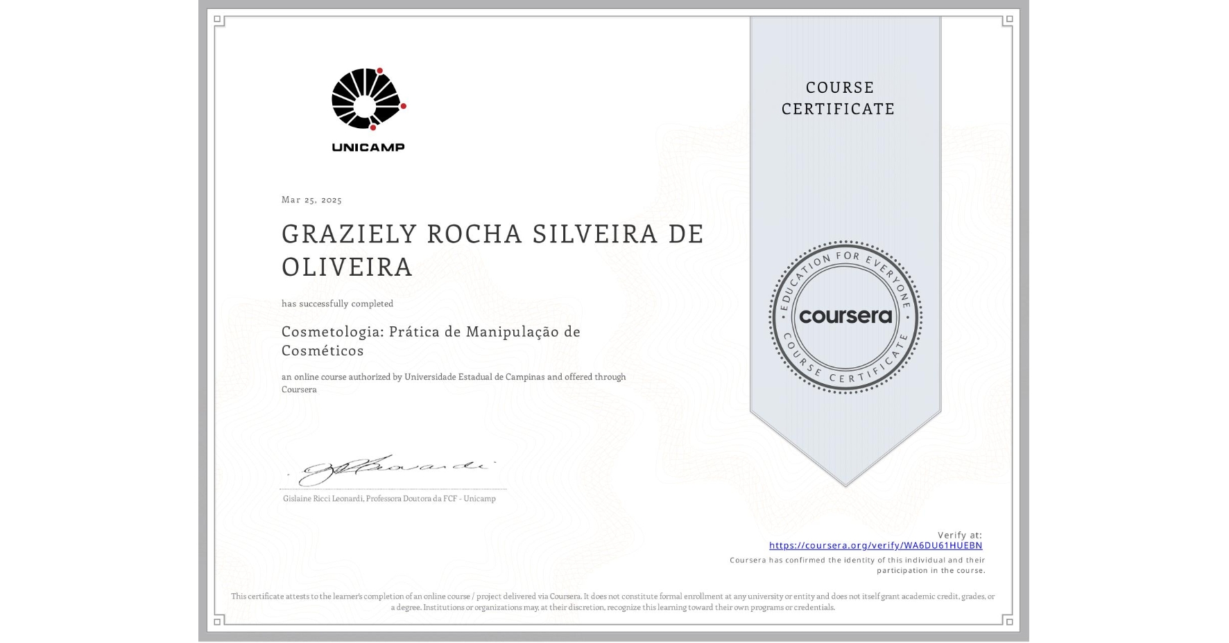 View certificate for GRAZIELY ROCHA SILVEIRA DE OLIVEIRA , Cosmetologia: Prática de Manipulação de Cosméticos, an online non-credit course authorized by Universidade Estadual de Campinas and offered through Coursera
