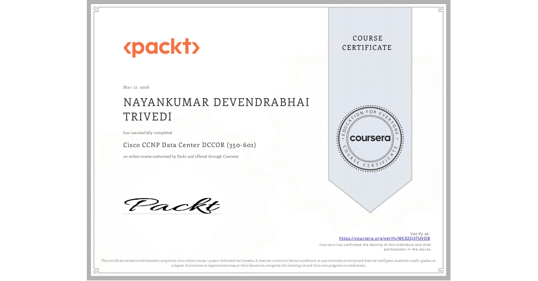 View certificate for NAYANKUMAR DEVENDRABHAI TRIVEDI, Cisco CCNP Data Center DCCOR (350-601), an online non-credit course authorized by Packt and offered through Coursera
