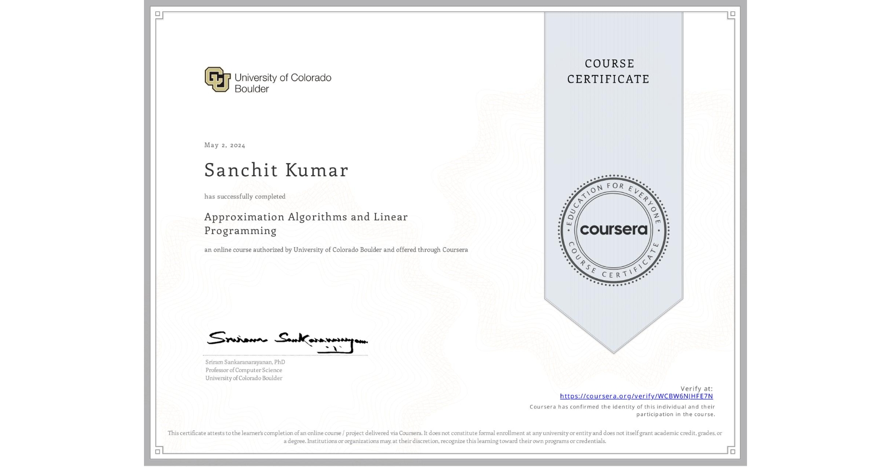 View certificate for Sanchit Kumar , Approximation Algorithms and Linear Programming , an online non-credit course authorized by University of Colorado Boulder and offered through Coursera